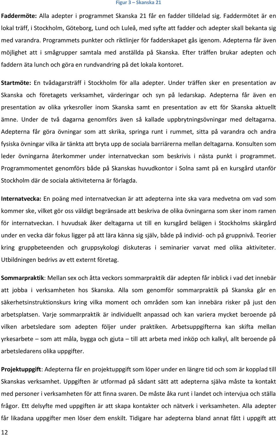 Adepterna får även möjlighet att i smågrupper samtala med anställda på Skanska. Efter träffen brukar adepten och faddern äta lunch och göra en rundvandring på det lokala kontoret.