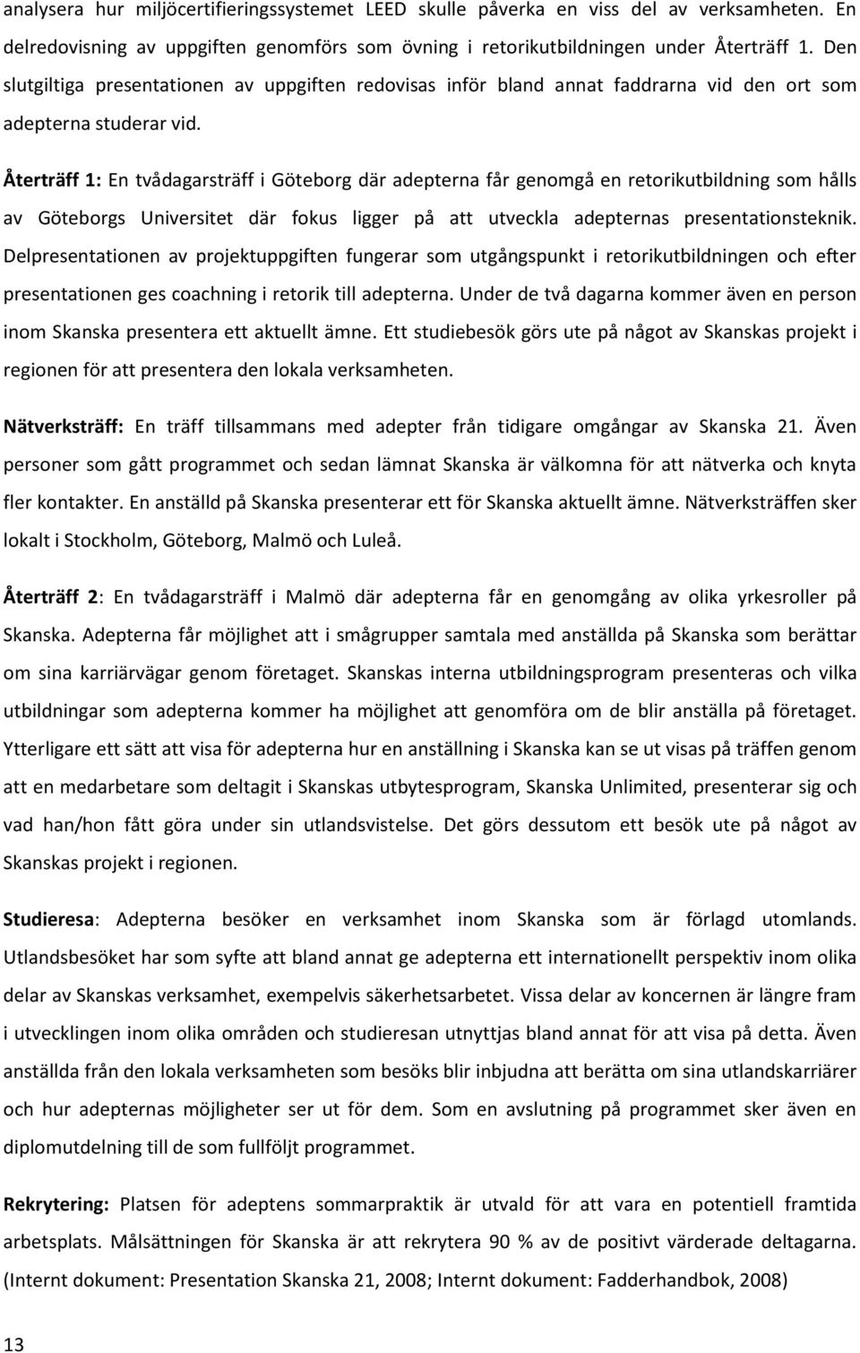 Återträff 1: En tvådagarsträff i Göteborg där adepterna får genomgå en retorikutbildning som hålls av Göteborgs Universitet där fokus ligger på att utveckla adepternas presentationsteknik.