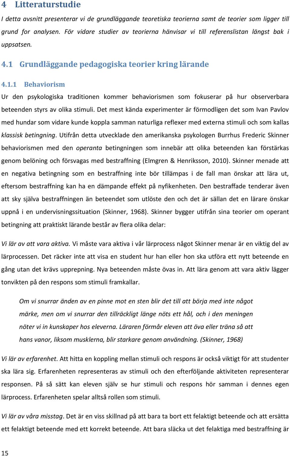 Grundläggande pedagogiska teorier kring lärande 4.1.1 Behaviorism Ur den psykologiska traditionen kommer behaviorismen som fokuserar på hur observerbara beteenden styrs av olika stimuli.