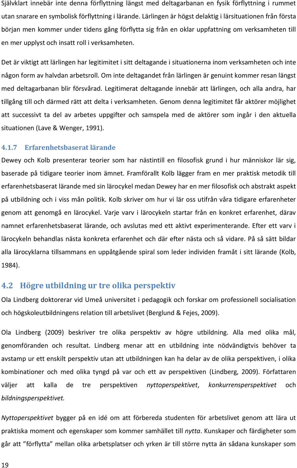 Det är viktigt att lärlingen har legitimitet i sitt deltagande i situationerna inom verksamheten och inte någon form av halvdan arbetsroll.