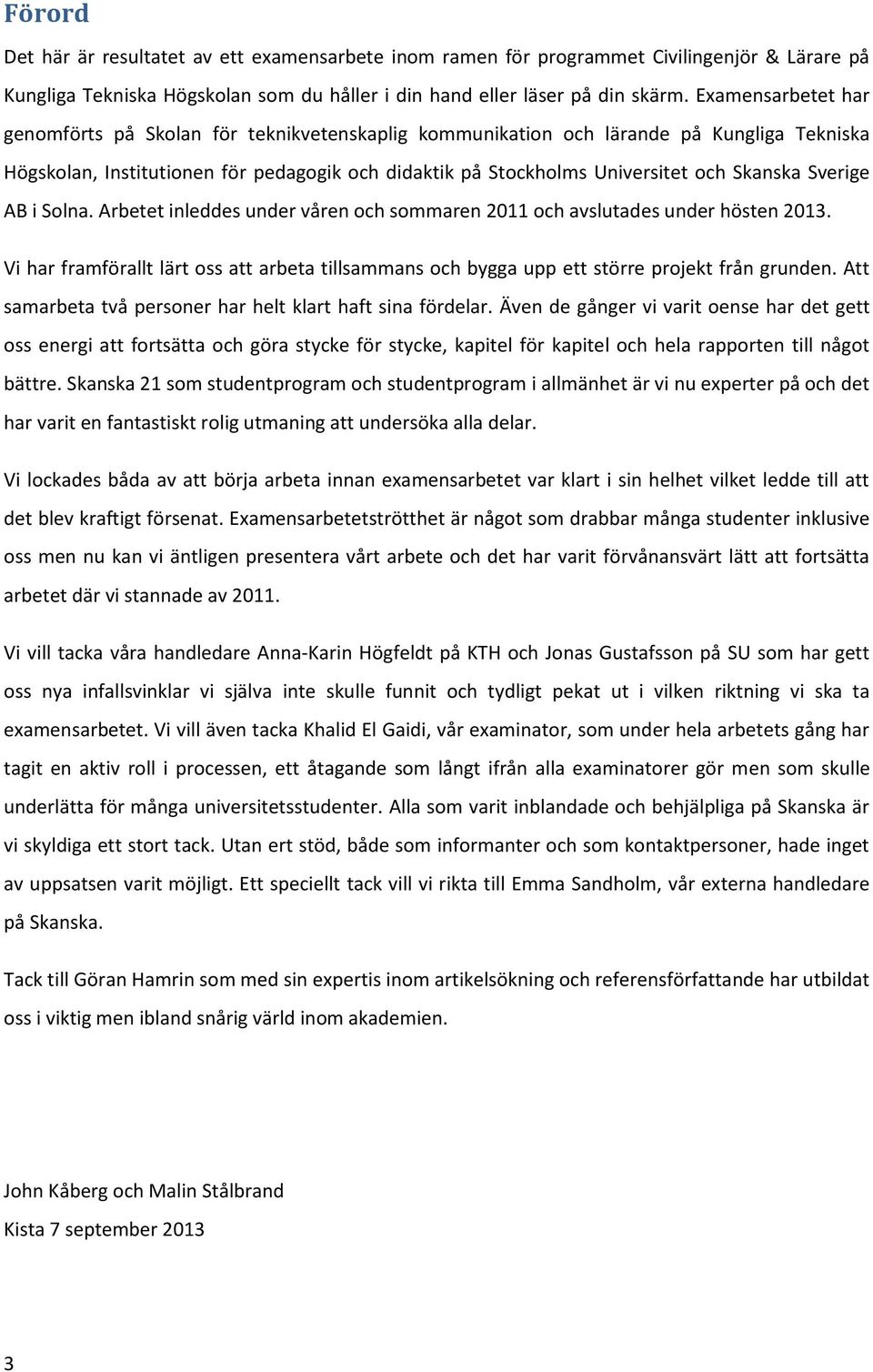 Sverige AB i Solna. Arbetet inleddes under våren och sommaren 2011 och avslutades under hösten 2013. Vi har framförallt lärt oss att arbeta tillsammans och bygga upp ett större projekt från grunden.