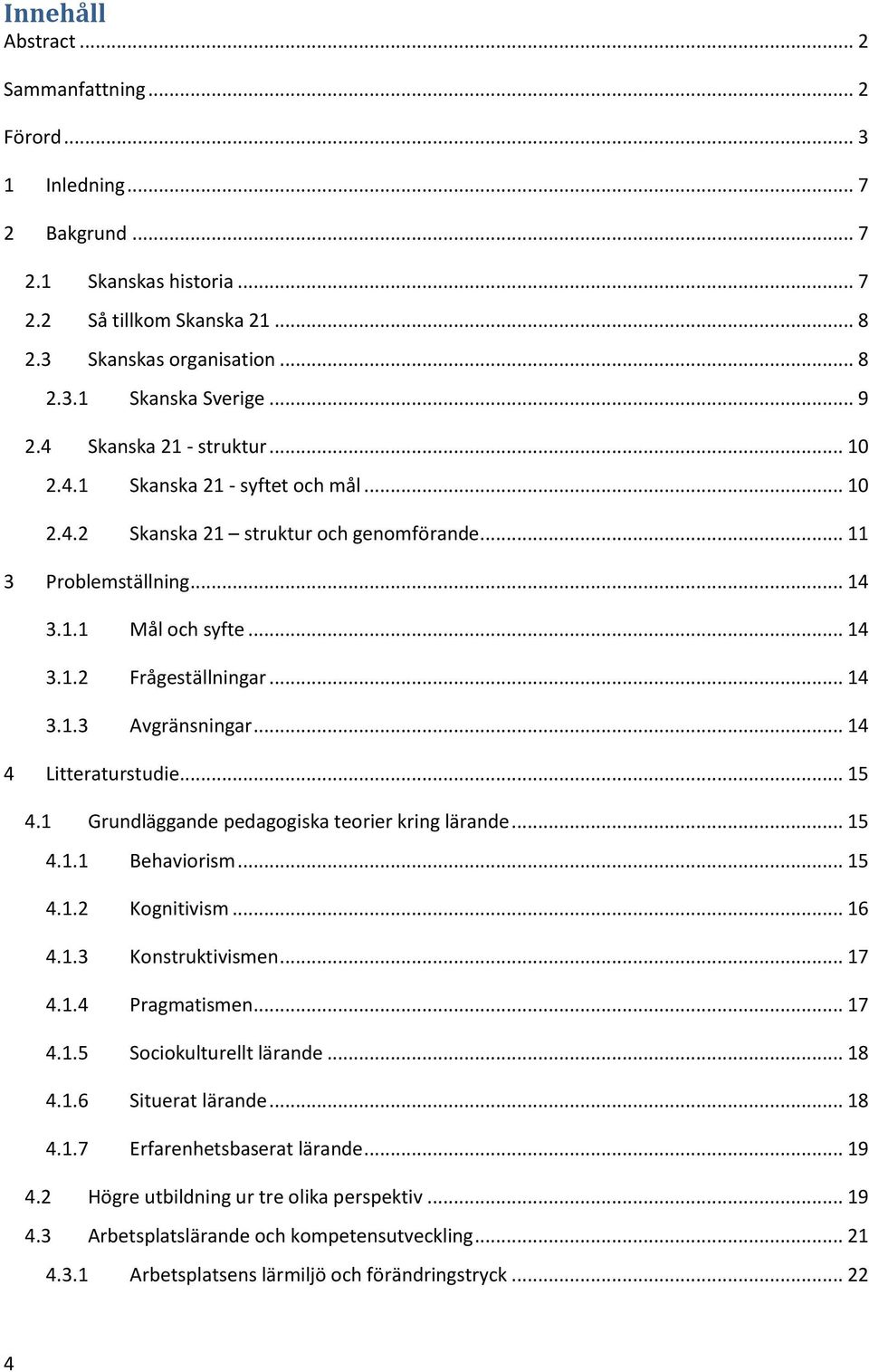 .. 14 3.1.3 Avgränsningar... 14 4 Litteraturstudie... 15 4.1 Grundläggande pedagogiska teorier kring lärande... 15 4.1.1 Behaviorism... 15 4.1.2 Kognitivism... 16 4.1.3 Konstruktivismen... 17 4.1.4 Pragmatismen.