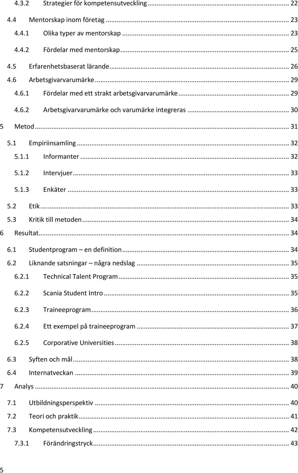 .. 32 5.1.2 Intervjuer... 33 5.1.3 Enkäter... 33 5.2 Etik... 33 5.3 Kritik till metoden... 34 6 Resultat... 34 6.1 Studentprogram en definition... 34 6.2 Liknande satsningar några nedslag... 35 6.2.1 Technical Talent Program.