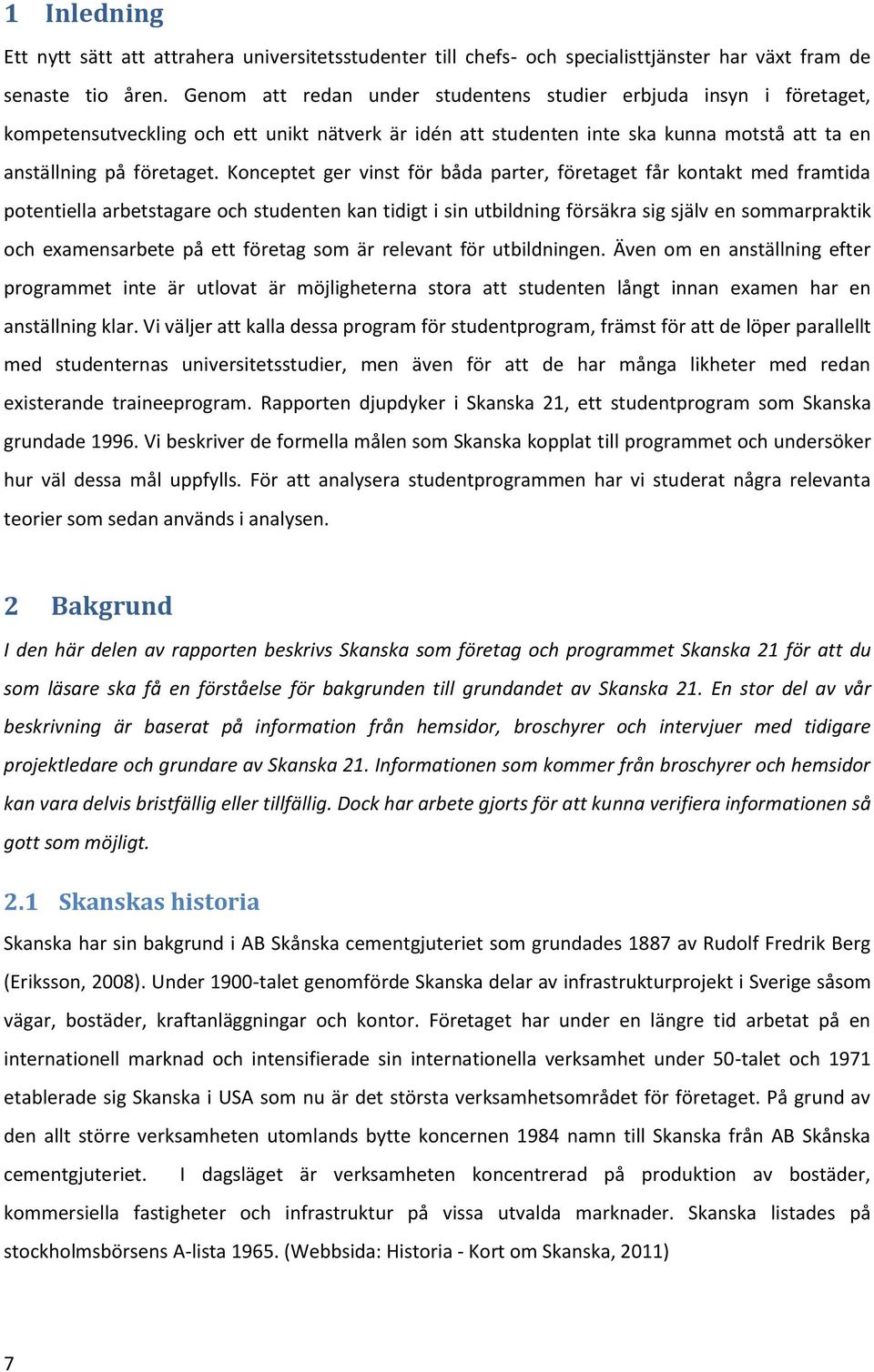 Konceptet ger vinst för båda parter, företaget får kontakt med framtida potentiella arbetstagare och studenten kan tidigt i sin utbildning försäkra sig själv en sommarpraktik och examensarbete på ett