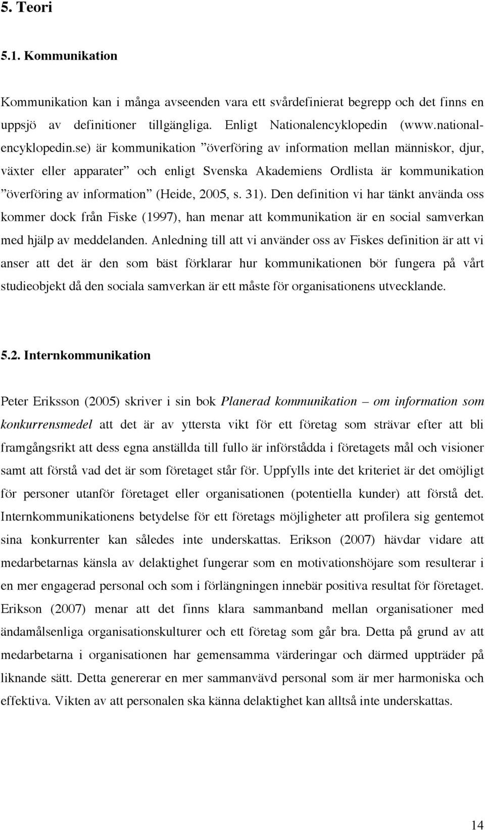 se) är kommunikation överföring av information mellan människor, djur, växter eller apparater och enligt Svenska Akademiens Ordlista är kommunikation överföring av information (Heide, 2005, s. 31).