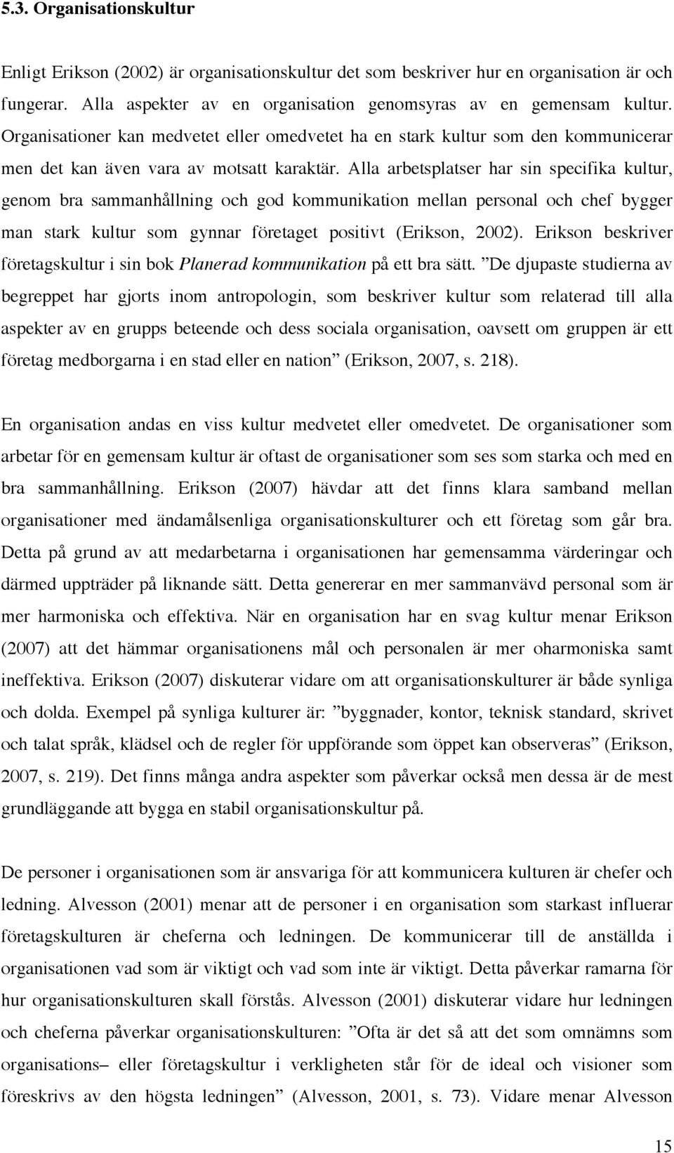 Alla arbetsplatser har sin specifika kultur, genom bra sammanhållning och god kommunikation mellan personal och chef bygger man stark kultur som gynnar företaget positivt (Erikson, 2002).