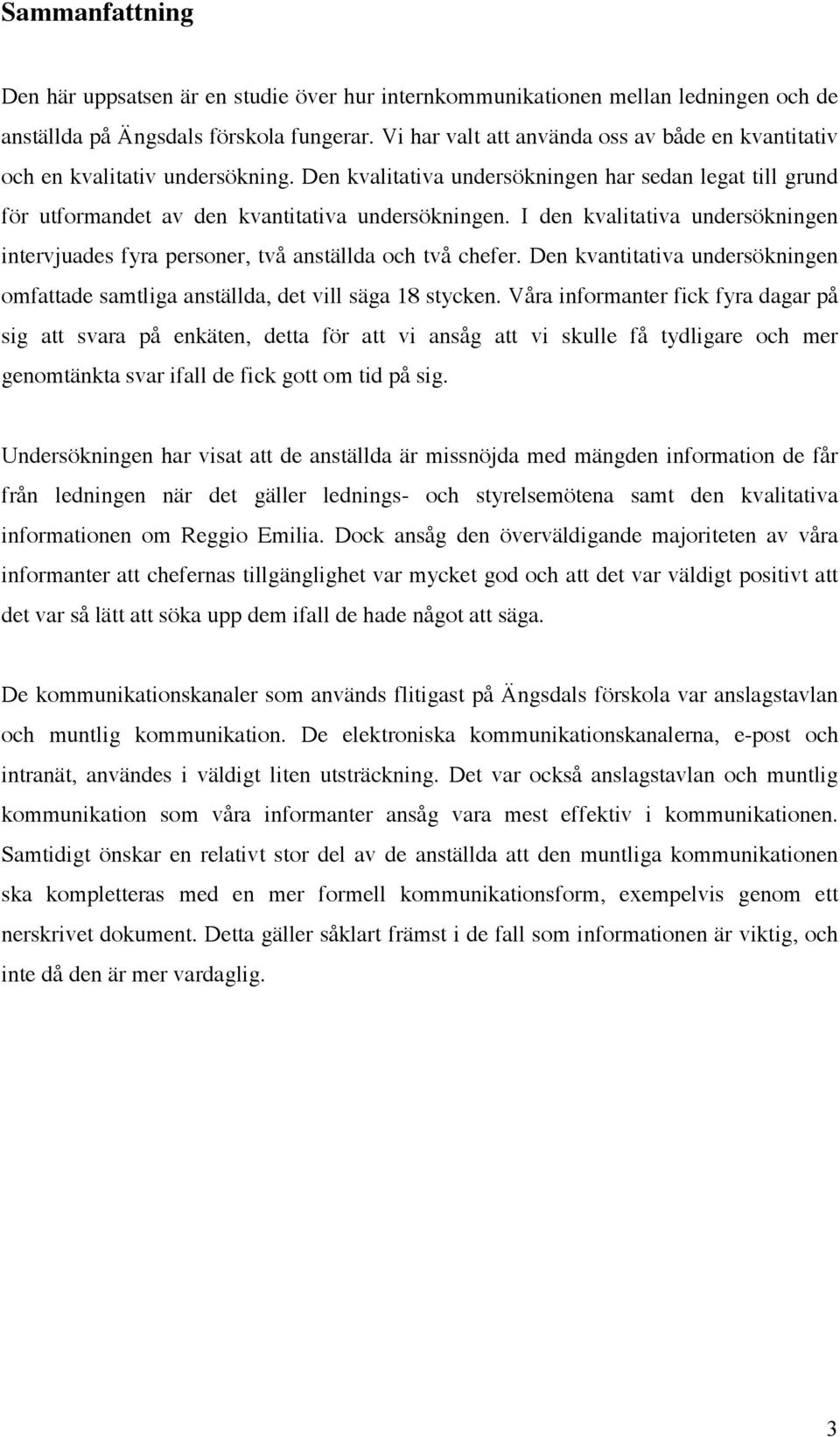 I den kvalitativa undersökningen intervjuades fyra personer, två anställda och två chefer. Den kvantitativa undersökningen omfattade samtliga anställda, det vill säga 18 stycken.