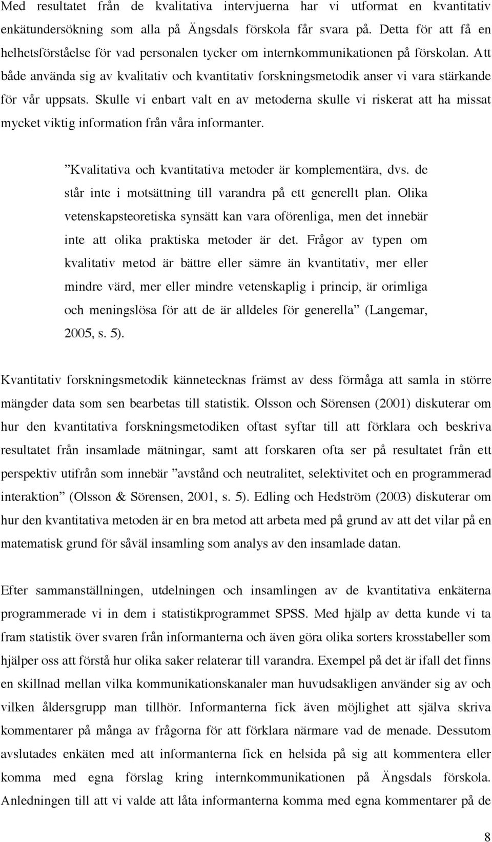 Att både använda sig av kvalitativ och kvantitativ forskningsmetodik anser vi vara stärkande för vår uppsats.