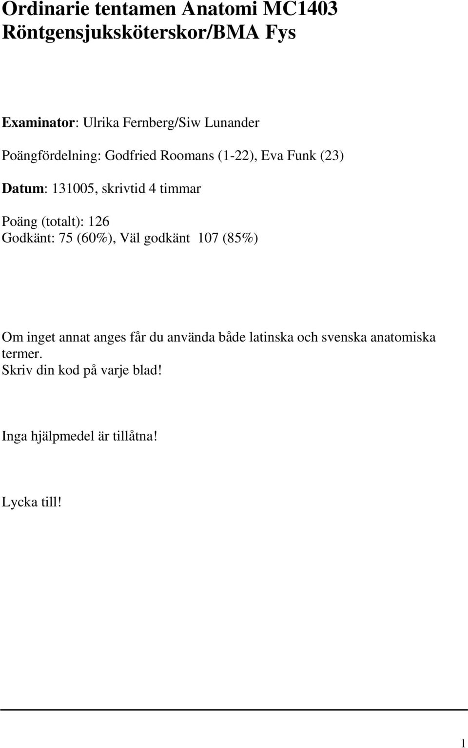 Poäng (totalt): 126 Godkänt: 75 (60%), Väl godkänt 107 (85%) Om inget annat anges får du använda både