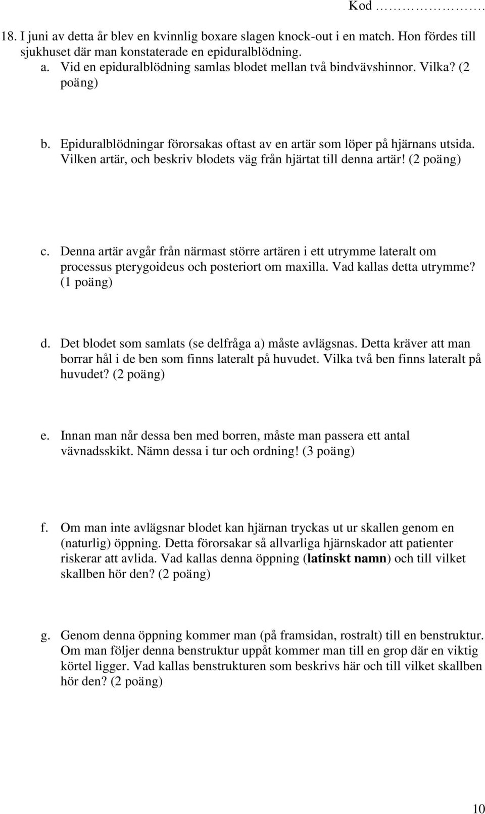 Denna artär avgår från närmast större artären i ett utrymme lateralt om processus pterygoideus och posteriort om maxilla. Vad kallas detta utrymme? (1 poäng) d.