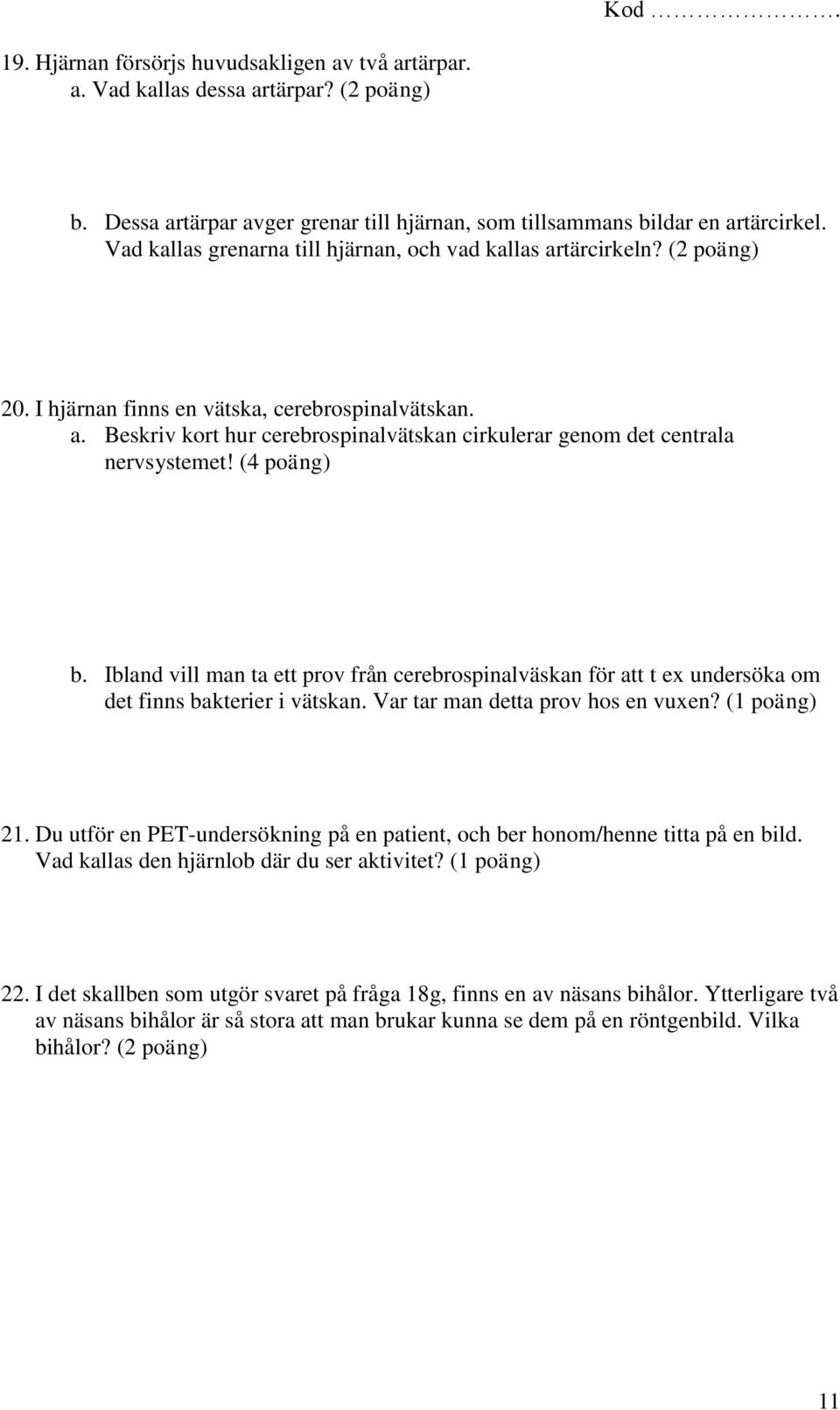 (4 poäng) b. Ibland vill man ta ett prov från cerebrospinalväskan för att t ex undersöka om det finns bakterier i vätskan. Var tar man detta prov hos en vuxen? (1 poäng) 21.