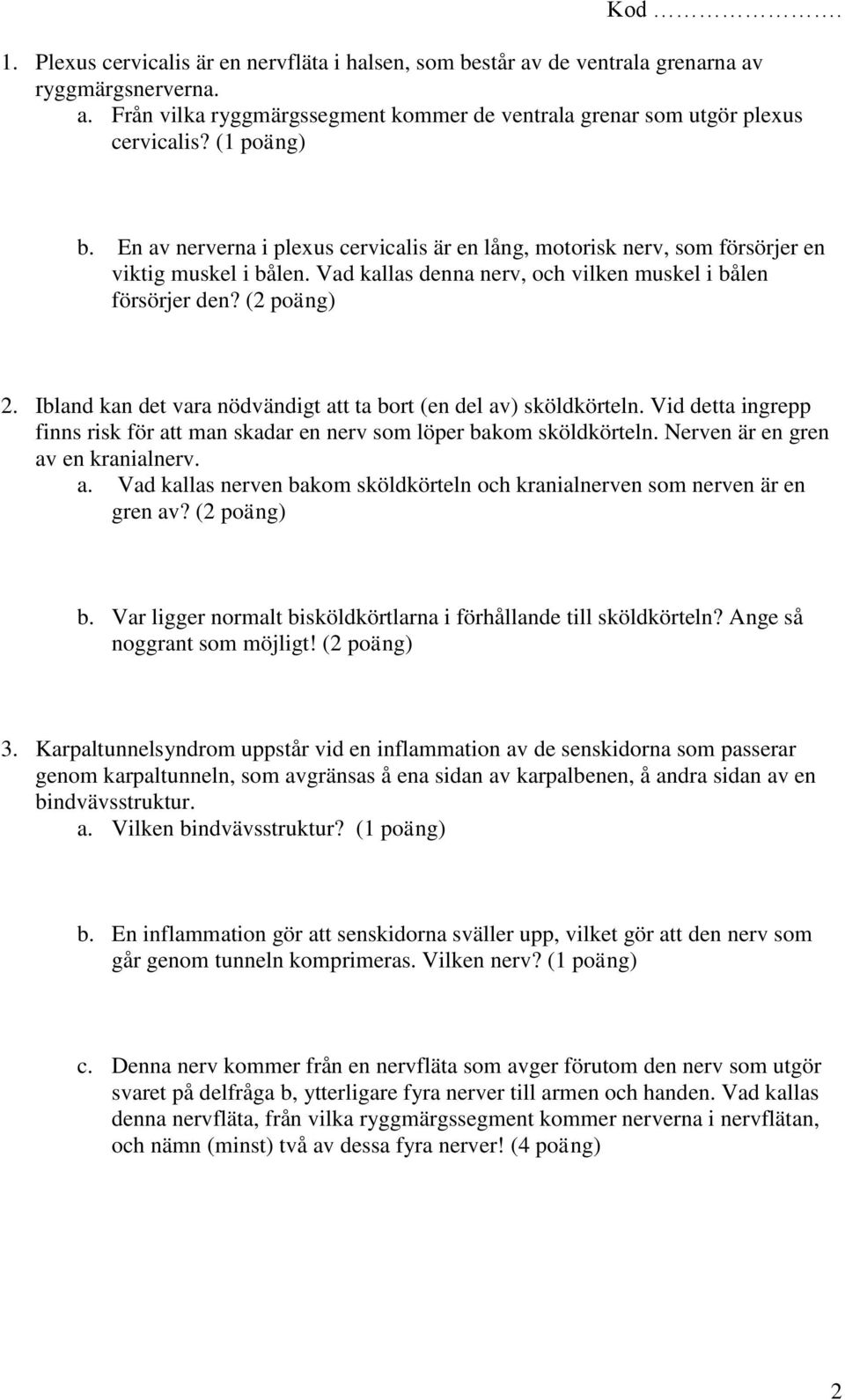 Ibland kan det vara nödvändigt att ta bort (en del av) sköldkörteln. Vid detta ingrepp finns risk för att man skadar en nerv som löper bakom sköldkörteln. Nerven är en gren av en kranialnerv. a. Vad kallas nerven bakom sköldkörteln och kranialnerven som nerven är en gren av?