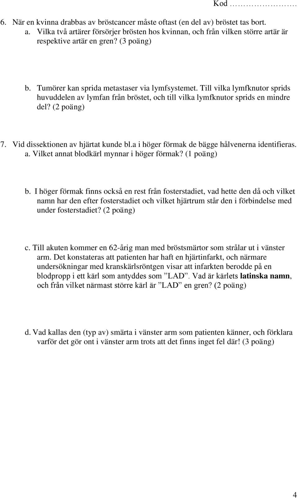 Vid dissektionen av hjärtat kunde bl.a i höger förmak de bägge hålvenerna identifieras. a. Vilket annat blodkärl mynnar i höger förmak? (1 poäng) b.