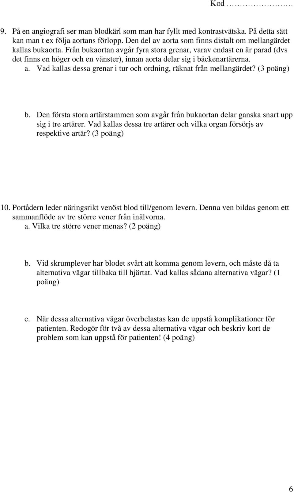 (3 poäng) b. Den första stora artärstammen som avgår från bukaortan delar ganska snart upp sig i tre artärer. Vad kallas dessa tre artärer och vilka organ försörjs av respektive artär? (3 poäng) 10.