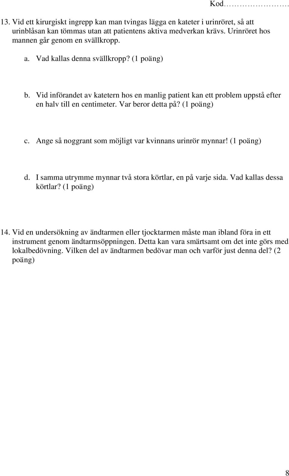 Ange så noggrant som möjligt var kvinnans urinrör mynnar! (1 poäng) d. I samma utrymme mynnar två stora körtlar, en på varje sida. Vad kallas dessa körtlar? (1 poäng) 14.