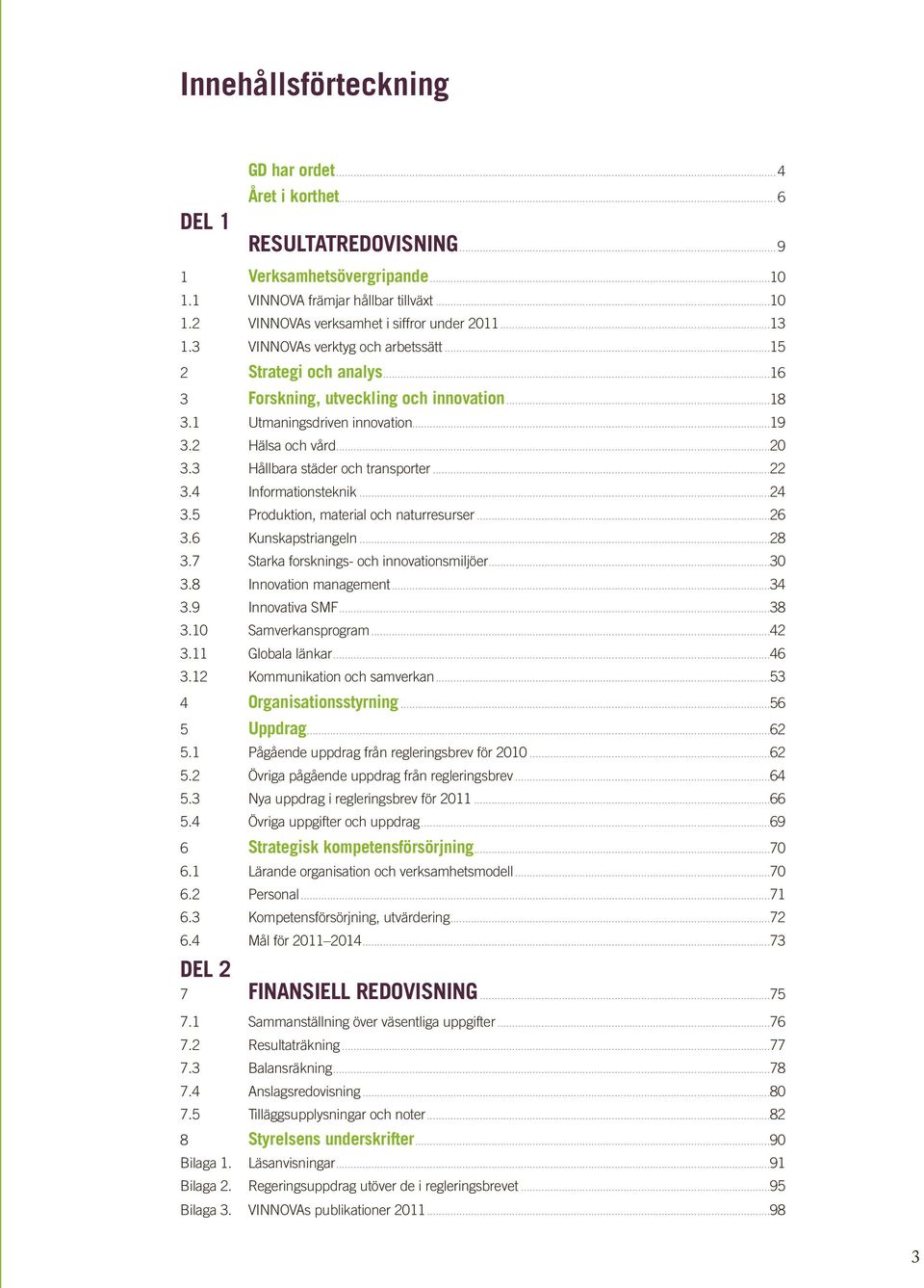 3 Hållbara städer och transporter...22 3.4 informationsteknik...24 3.5 Produktion, material och naturresurser...26 3.6 Kunskapstriangeln...28 3.7 starka forsknings- och innovationsmiljöer...30 3.