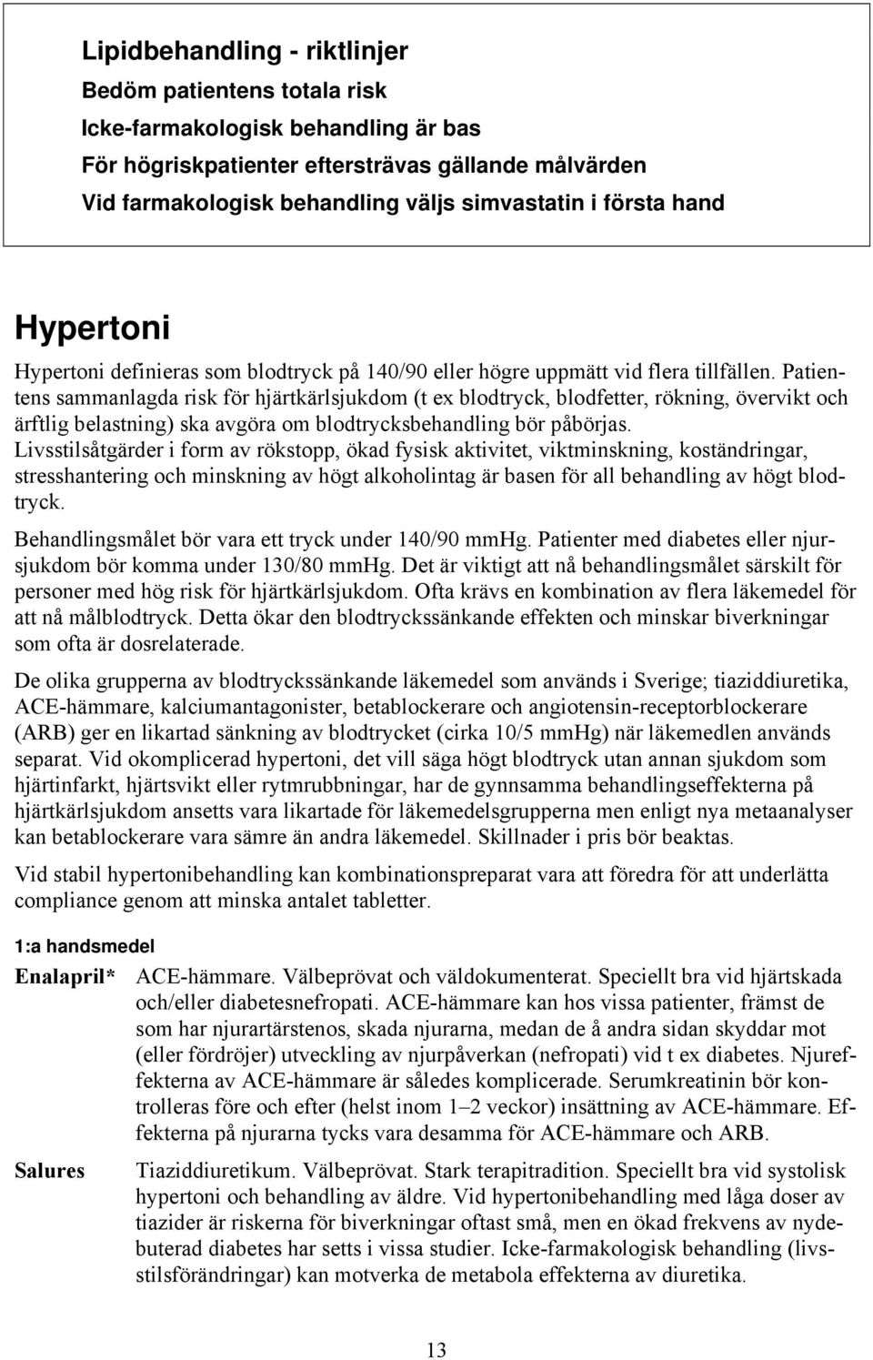 Patientens sammanlagda risk för hjärtkärlsjukdom (t ex blodtryck, blodfetter, rökning, övervikt och ärftlig belastning) ska avgöra om blodtrycksbehandling bör påbörjas.