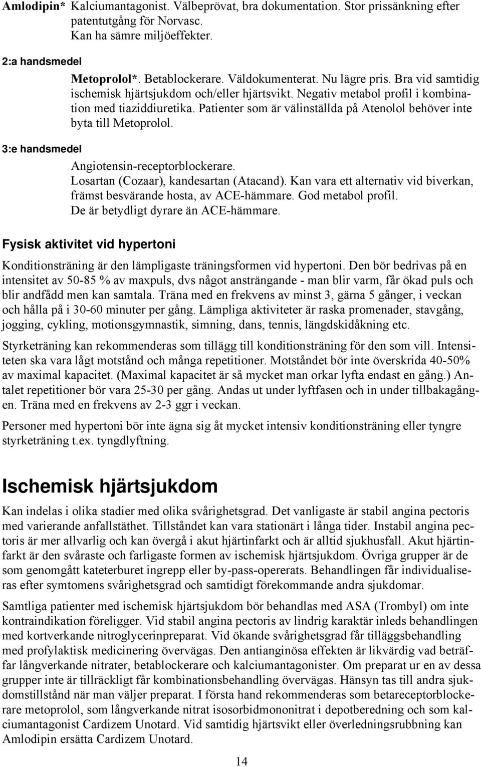 Patienter som är välinställda på Atenolol behöver inte byta till Metoprolol. 3:e handsmedel Angiotensin-receptorblockerare. Losartan (Cozaar), kandesartan (Atacand).