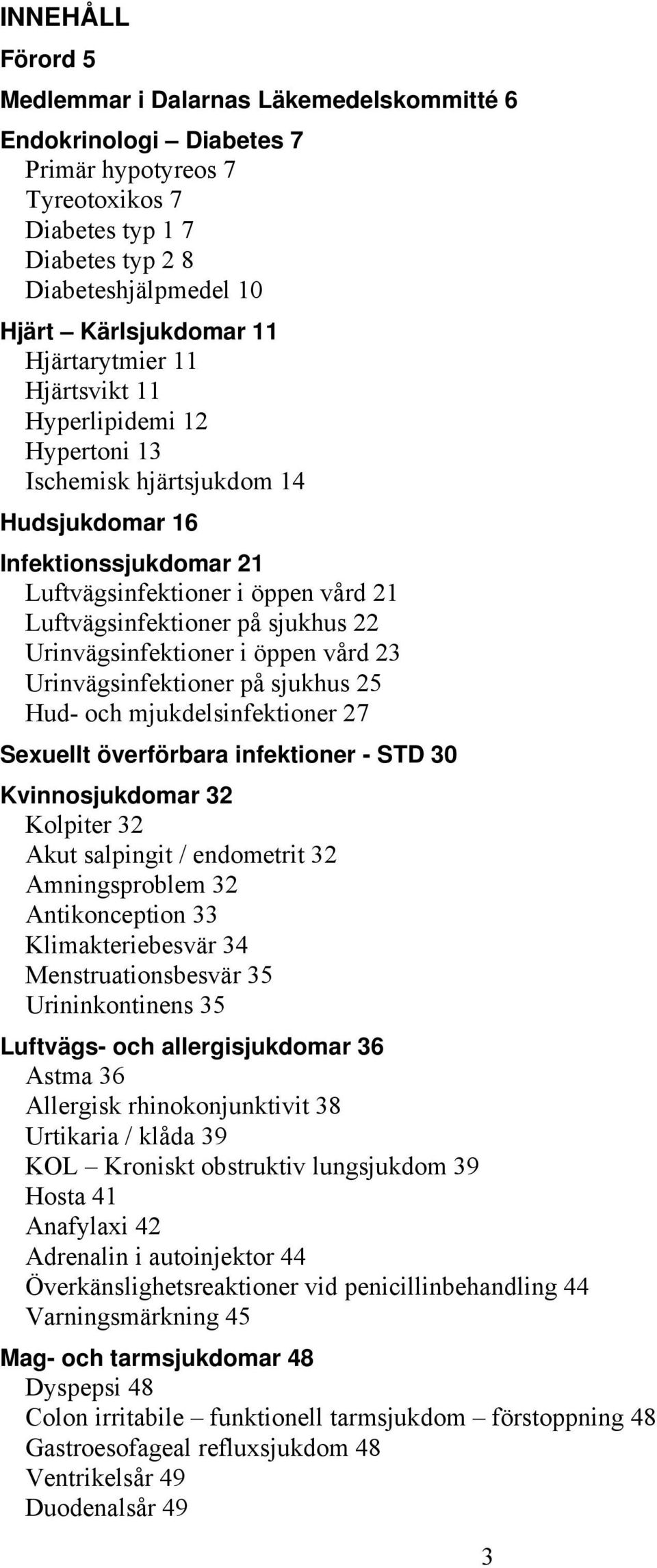 Urinvägsinfektioner i öppen vård 23 Urinvägsinfektioner på sjukhus 25 Hud- och mjukdelsinfektioner 27 Sexuellt överförbara infektioner - STD 30 Kvinnosjukdomar 32 Kolpiter 32 Akut salpingit /