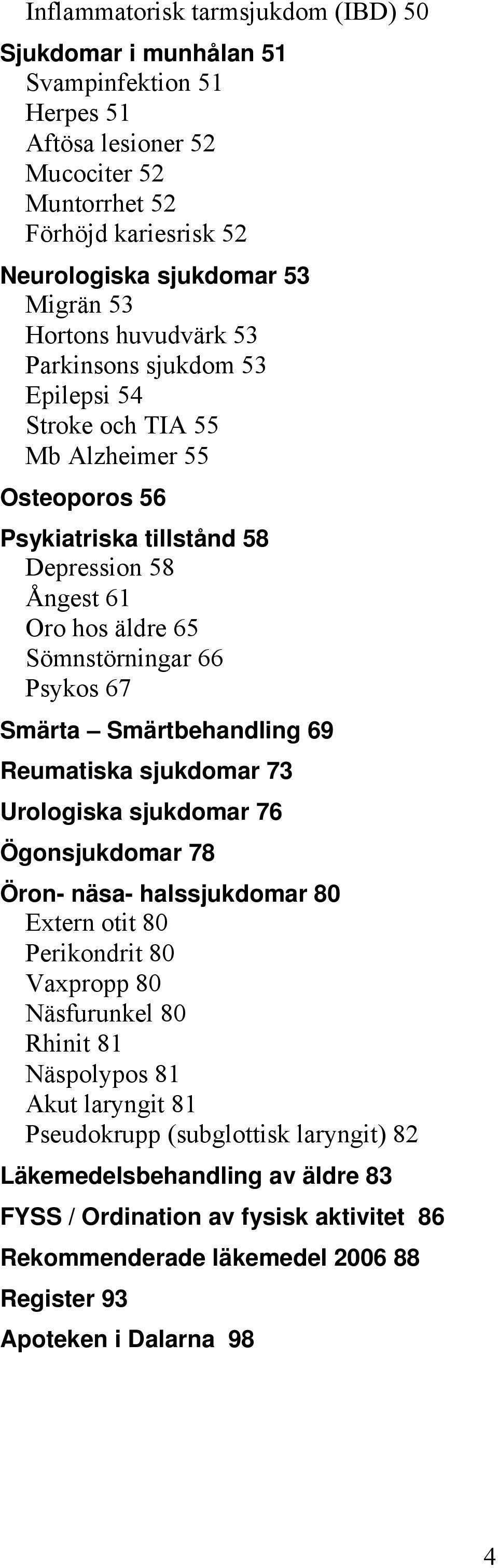 67 Smärta Smärtbehandling 69 Reumatiska sjukdomar 73 Urologiska sjukdomar 76 Ögonsjukdomar 78 Öron- näsa- halssjukdomar 80 Extern otit 80 Perikondrit 80 Vaxpropp 80 Näsfurunkel 80 Rhinit 81