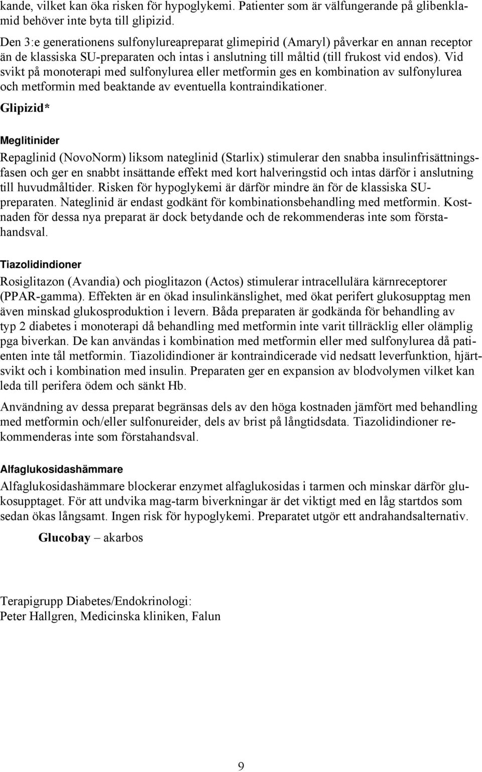 Vid svikt på monoterapi med sulfonylurea eller metformin ges en kombination av sulfonylurea och metformin med beaktande av eventuella kontraindikationer.