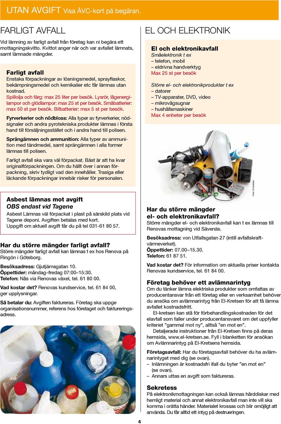 Lysrör, lågenergilampor och glödlampor: max 25 st per besök. Småbatterier: max 50 st per besök. Bilbatterier: max 5 st per besök.