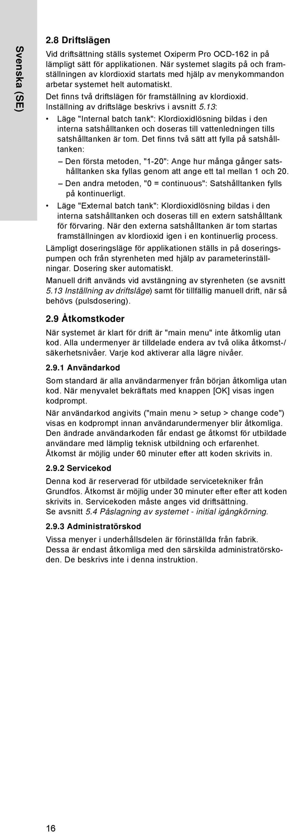 Inställning av driftsläge beskrivs i avsnitt 5.13: Läge "Internal batch tank": Klordioxidlösning bildas i den interna satshålltanken och doseras till vattenledningen tills satshålltanken är tom.