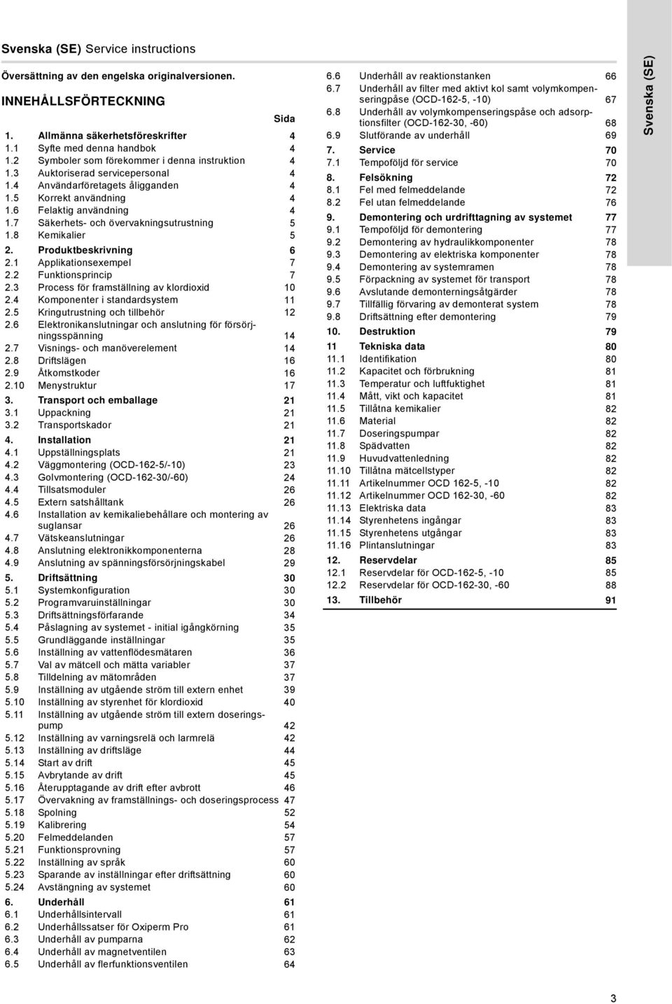 7 Säkerhets- och övervakningsutrustning 5 1.8 Kemikalier 5 2. Produktbeskrivning 6 2.1 Applikationsexempel 7 2.2 Funktionsprincip 7 2.3 Process för framställning av klordioxid 10 2.