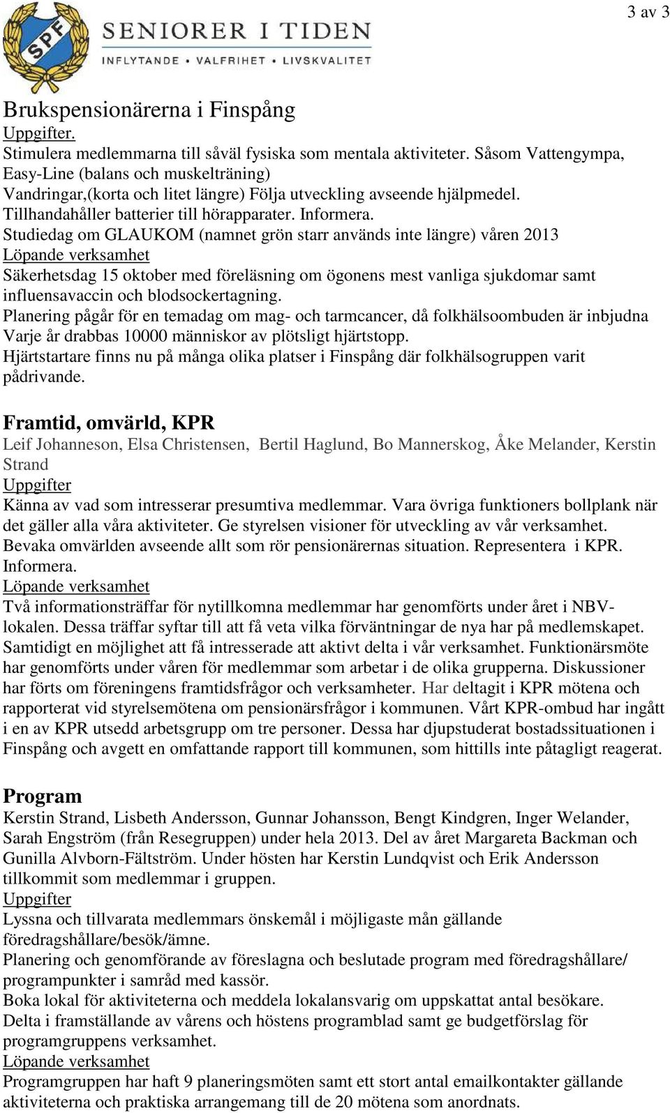 Studiedag om GLAUKOM (namnet grön starr används inte längre) våren 2013 Säkerhetsdag 15 oktober med föreläsning om ögonens mest vanliga sjukdomar samt influensavaccin och blodsockertagning.