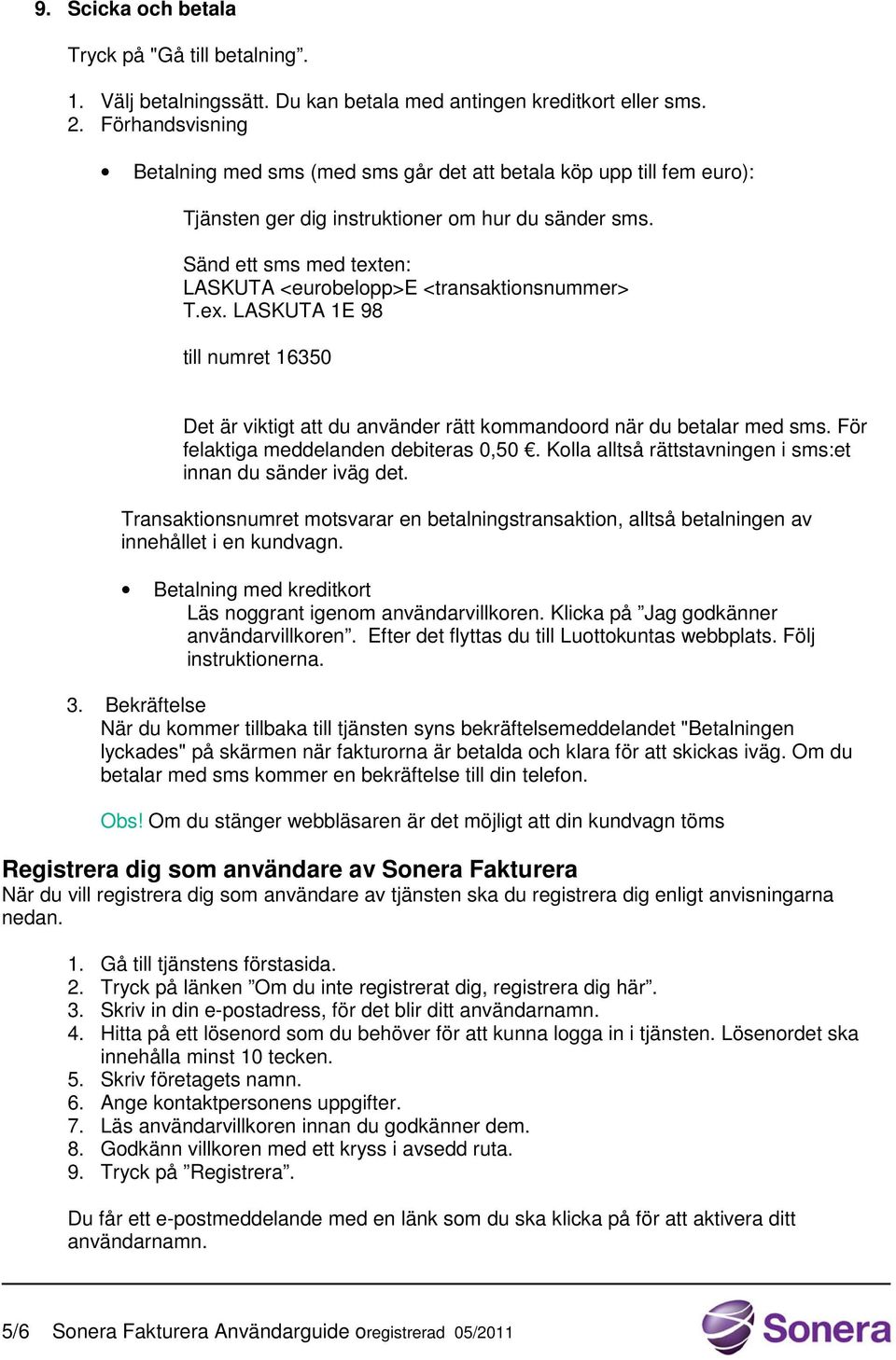 Sänd ett sms med texten: LASKUTA <eurobelopp>e <transaktionsnummer> T.ex. LASKUTA 1E 98 till numret 16350 Det är viktigt att du använder rätt kommandoord när du betalar med sms.