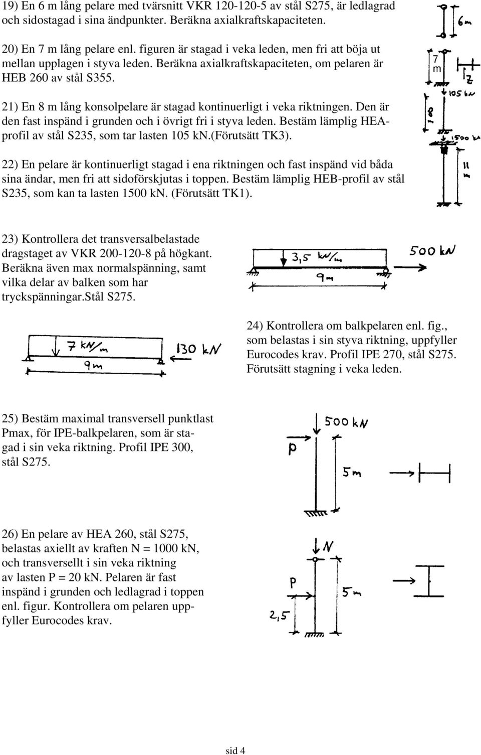 21) En 8 m lång konsolpelare är stagad kontinuerligt i veka riktningen. Den är den fast inspänd i grunden och i övrigt fri i styva leden. Bestäm lämplig HEAprofil av stål S235, som tar lasten 105 kn.