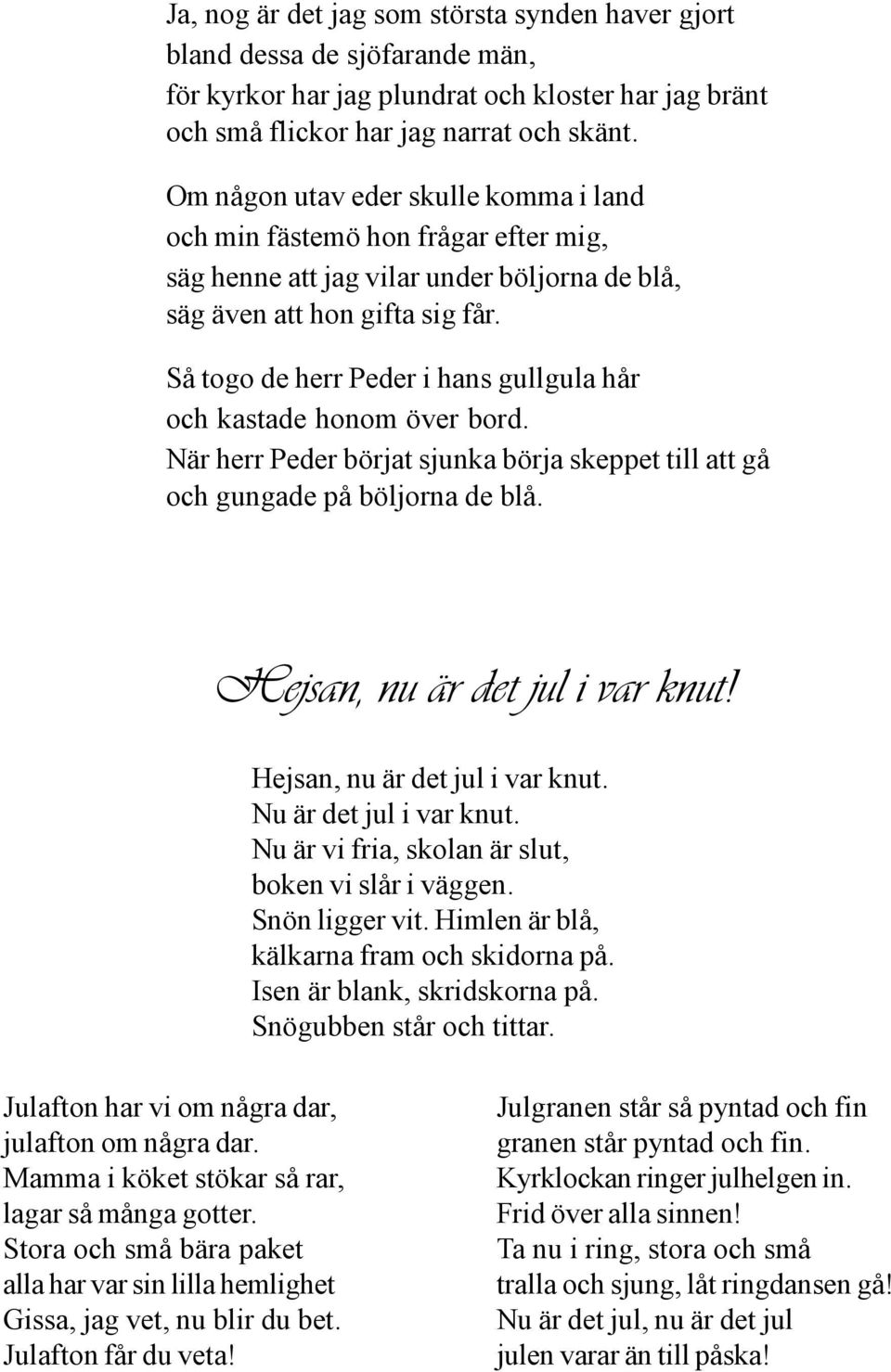 Så togo de herr Peder i hans gullgula hår och kastade honom över bord. När herr Peder börjat sjunka börja skeppet till att gå och gungade på böljorna de blå. Hejsan, nu är det jul i var knut!