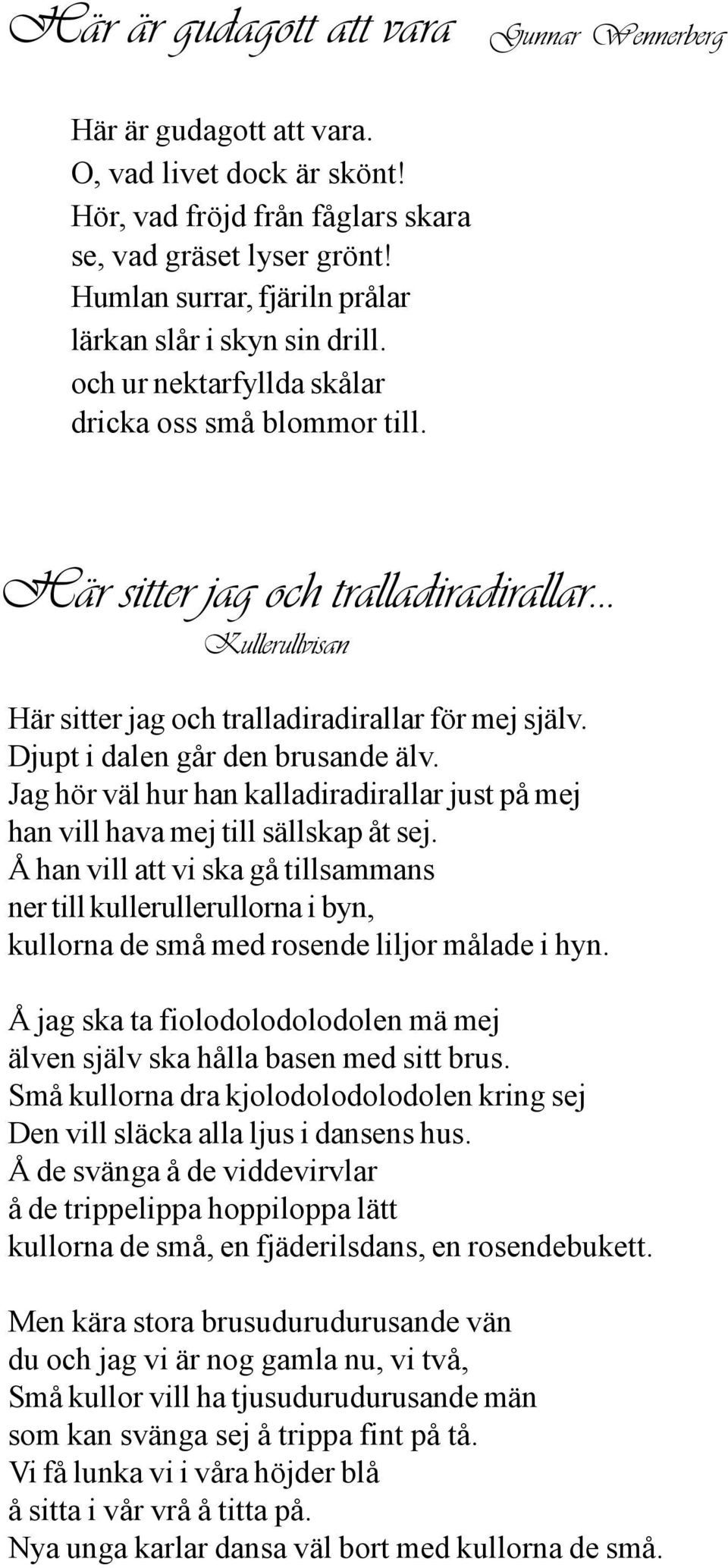 .. Kullerullvisan Här sitter jag och tralladiradirallar för mej själv. Djupt i dalen går den brusande älv. Jag hör väl hur han kalladiradirallar just på mej han vill hava mej till sällskap åt sej.