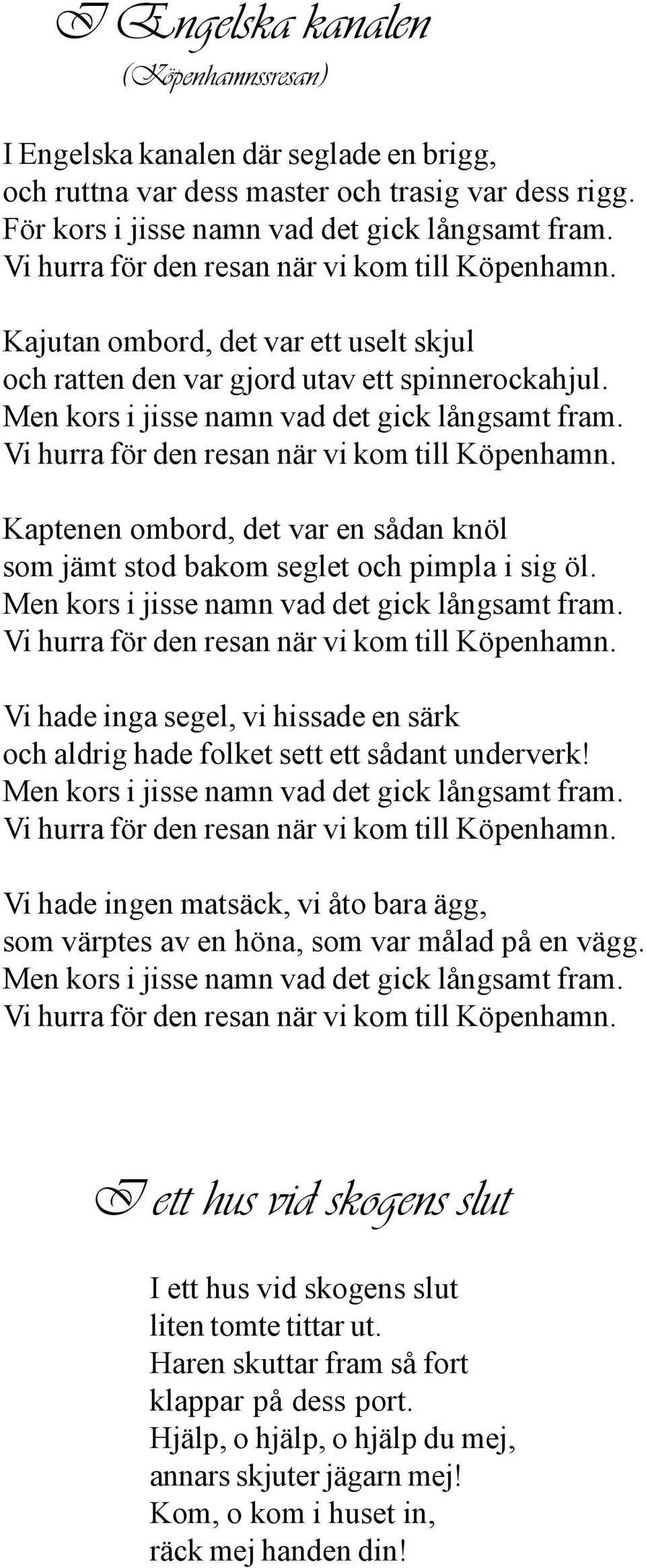 Vi hurra för den resan när vi kom till Köpenhamn. Kaptenen ombord, det var en sådan knöl som jämt stod bakom seglet och pimpla i sig öl. Men kors i jisse namn vad det gick långsamt fram.