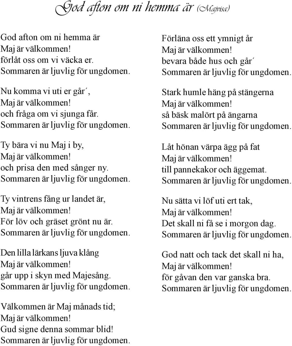 För löv och gräset grönt nu är. Sommaren är ljuvlig för ungdomen. Den lilla lärkans ljuva klång Maj är välkommen! går upp i skyn med Majesång. Sommaren är ljuvlig för ungdomen. Förläna oss ett ymnigt år Maj är välkommen!