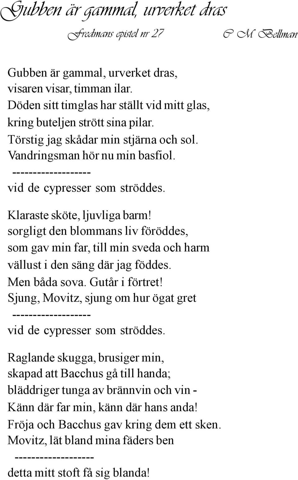 ------------------- vid de cypresser som ströddes. Klaraste sköte, ljuvliga barm! sorgligt den blommans liv föröddes, som gav min far, till min sveda och harm vällust i den säng där jag föddes.