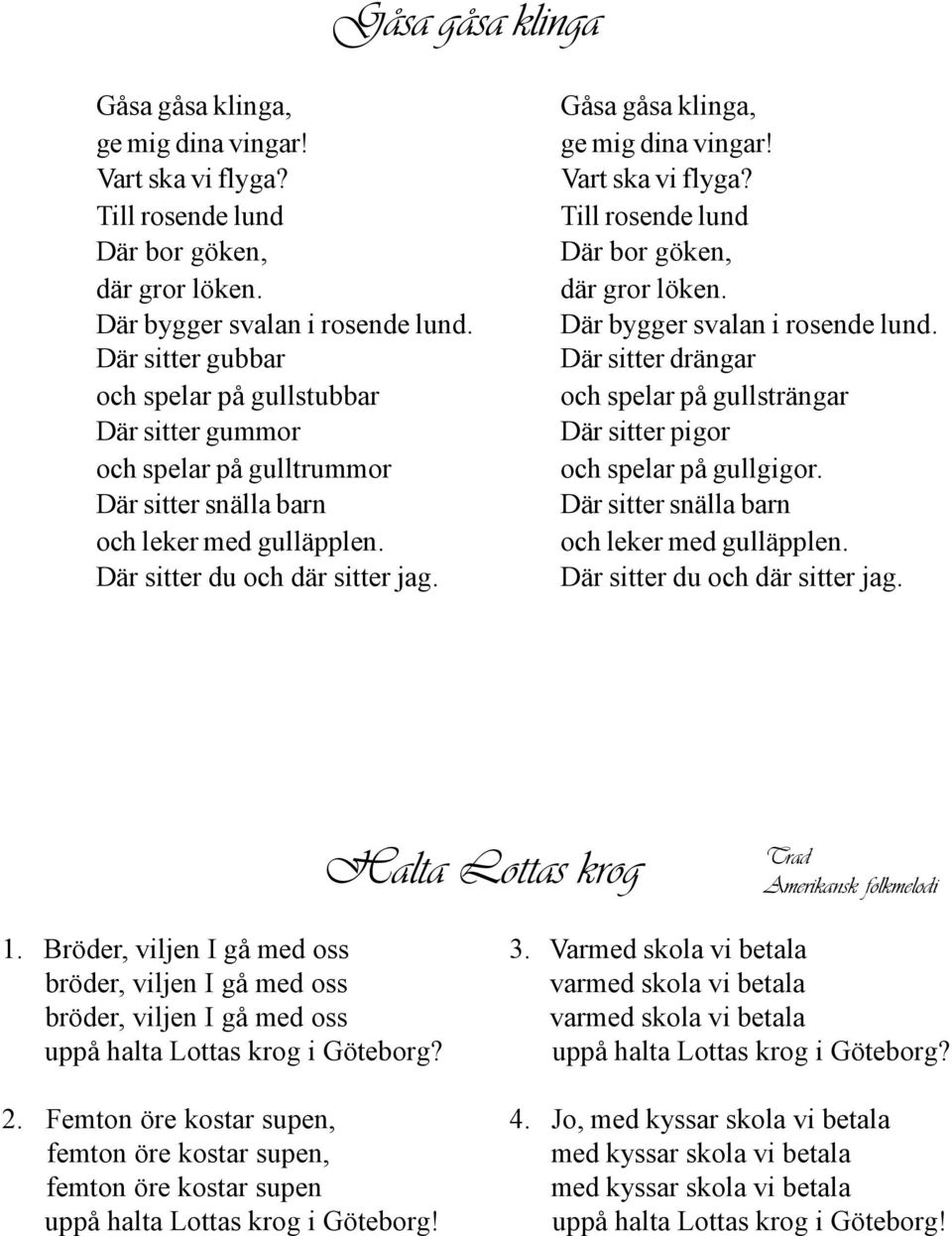 Gåsa gåsa klinga, ge mig dina vingar! Vart ska vi flyga? Till rosende lund Där bor göken, där gror löken. Där bygger svalan i rosende lund.