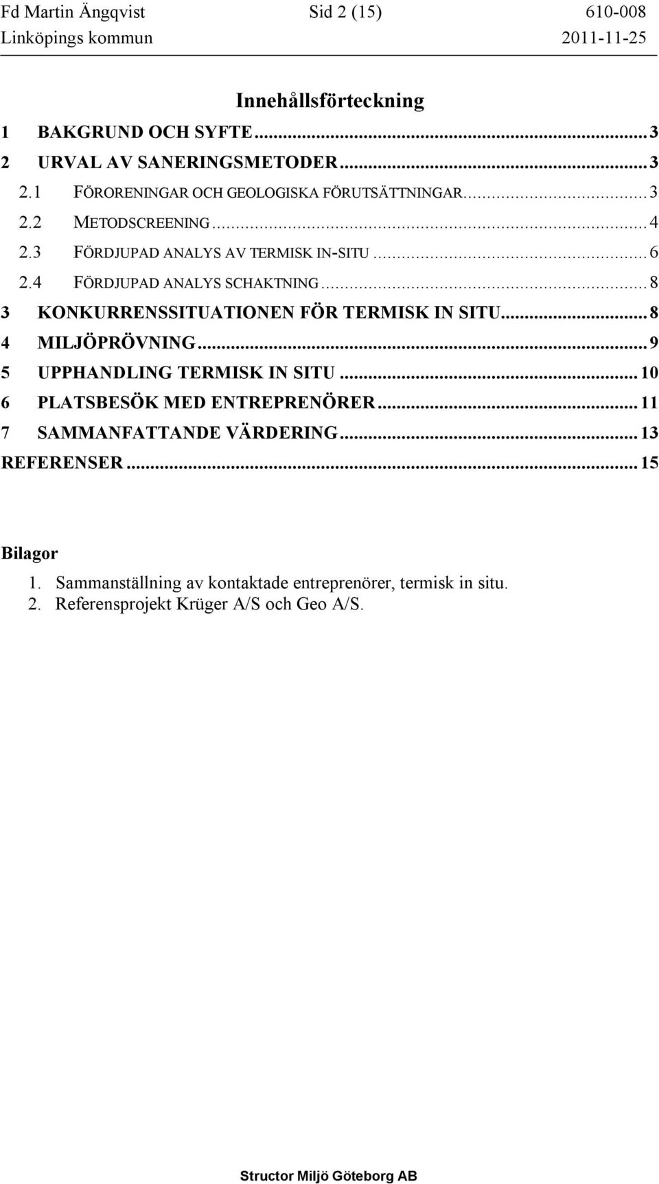 .. 8 3 KONKURRENSSITUATIONEN FÖR TERMISK IN SITU... 8 4 MILJÖPRÖVNING... 9 5 UPPHANDLING TERMISK IN SITU... 10 6 PLATSBESÖK MED ENTREPRENÖRER.