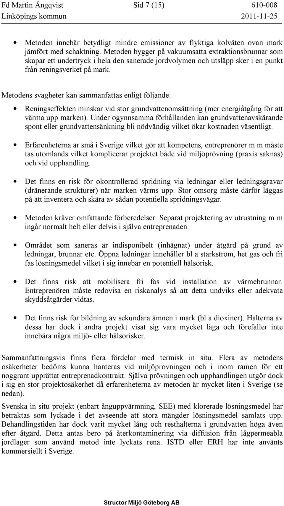 Metodens svagheter kan sammanfattas enligt följande: Reningseffekten minskar vid stor grundvattenomsättning (mer energiåtgång för att värma upp marken).