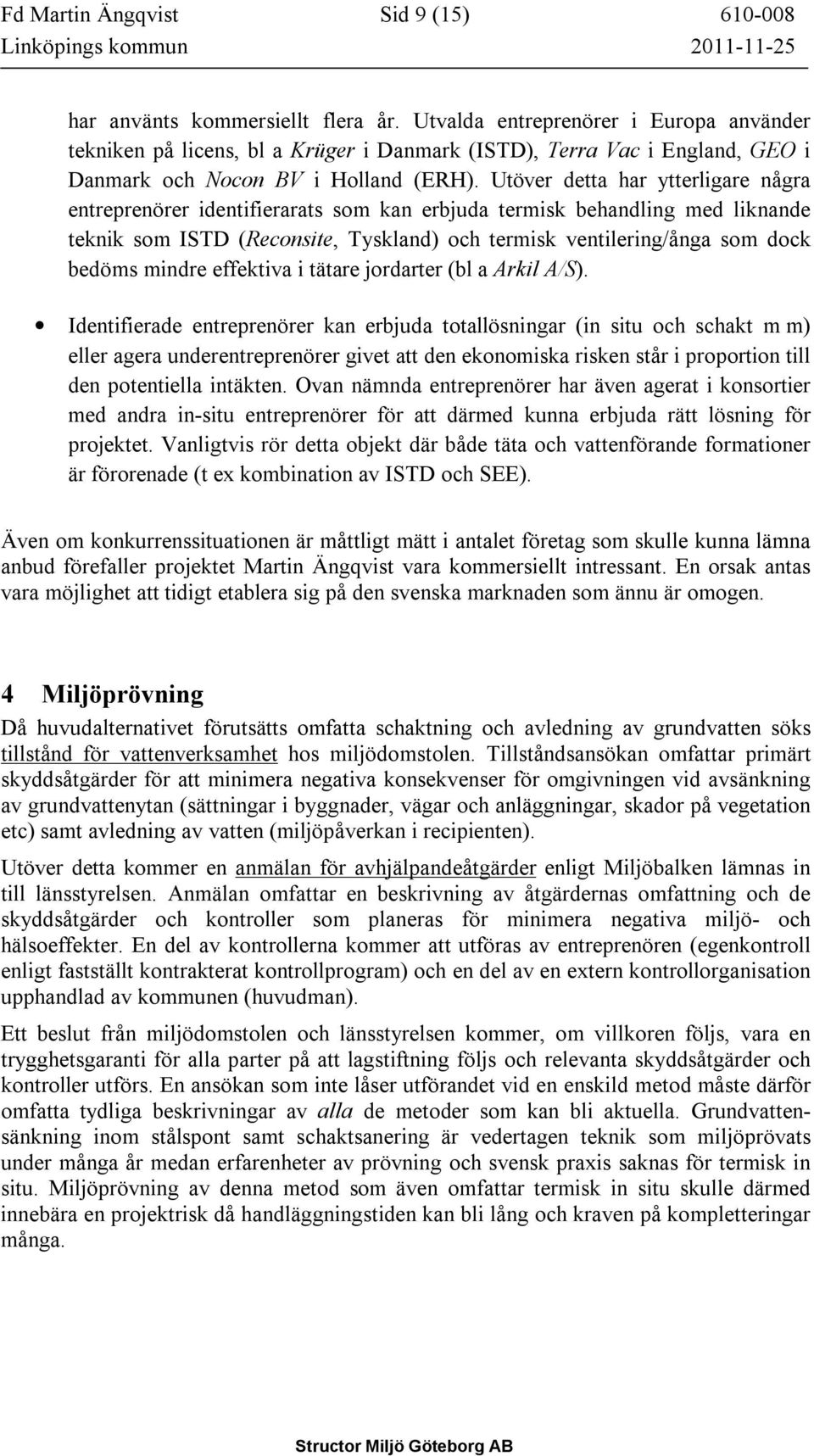 Utöver detta har ytterligare några entreprenörer identifierarats som kan erbjuda termisk behandling med liknande teknik som ISTD (Reconsite, Tyskland) och termisk ventilering/ånga som dock bedöms