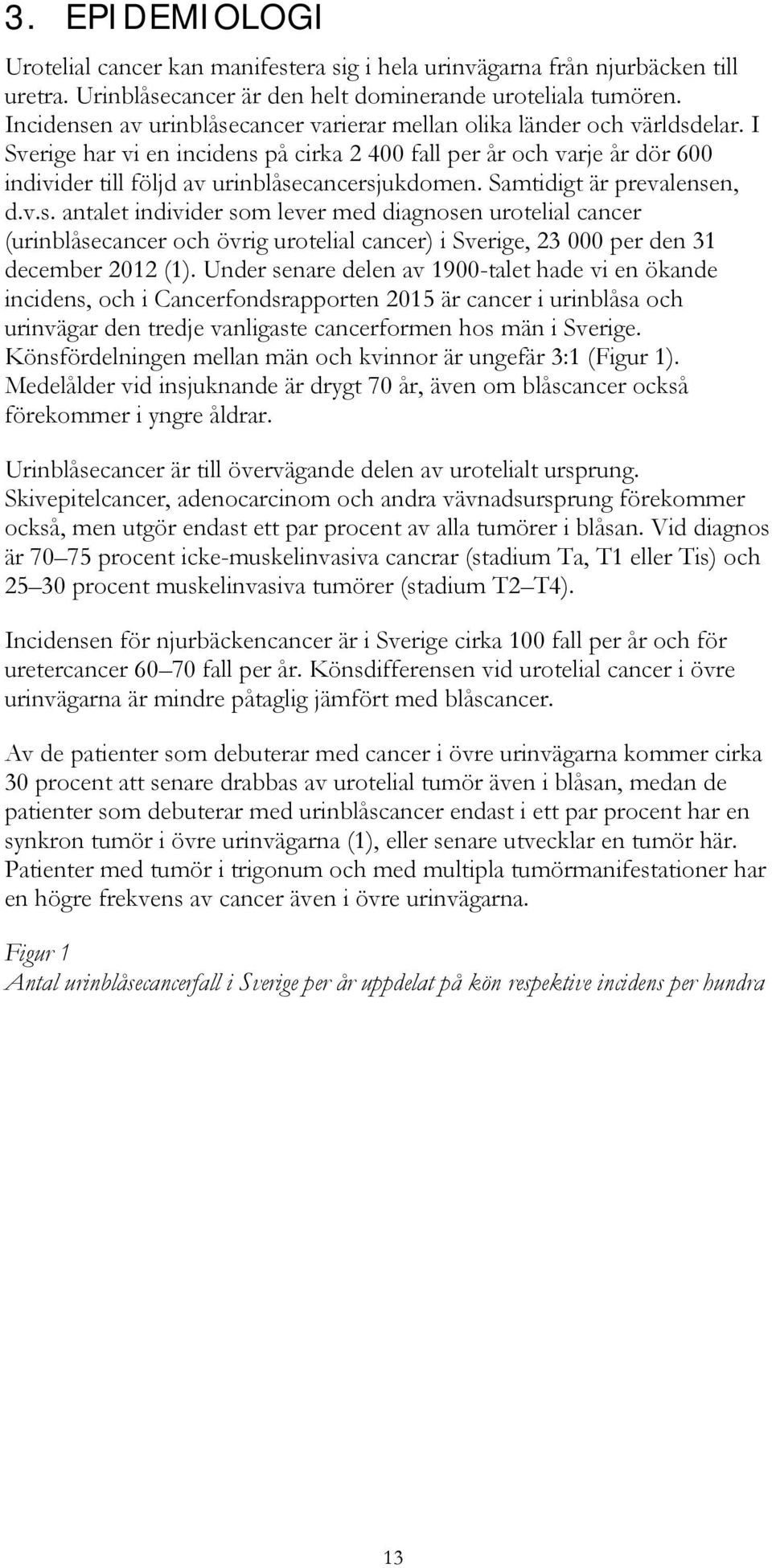 I Sverige har vi en incidens på cirka 2 400 fall per år och varje år dör 600 individer till följd av urinblåsecancersjukdomen. Samtidigt är prevalensen, d.v.s. antalet individer som lever med diagnosen urotelial cancer (urinblåsecancer och övrig urotelial cancer) i Sverige, 23 000 per den 31 december 2012 (1).