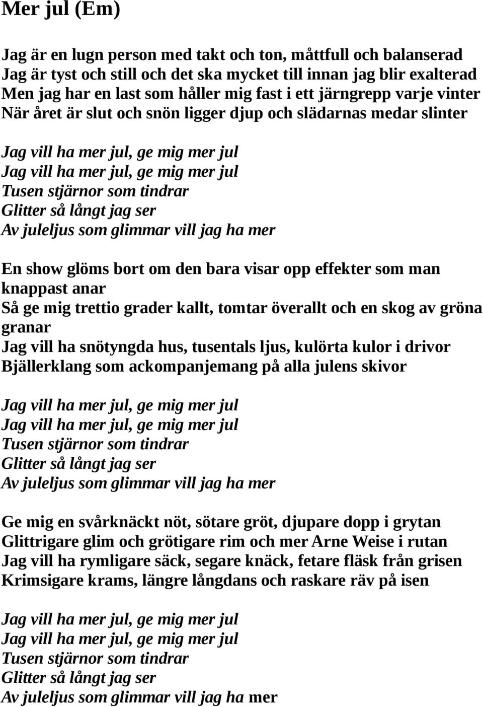 långt jag ser Av juleljus som glimmar vill jag ha mer En show glöms bort om den bara visar opp effekter som man knappast anar Så ge mig trettio grader kallt, tomtar överallt och en skog av gröna