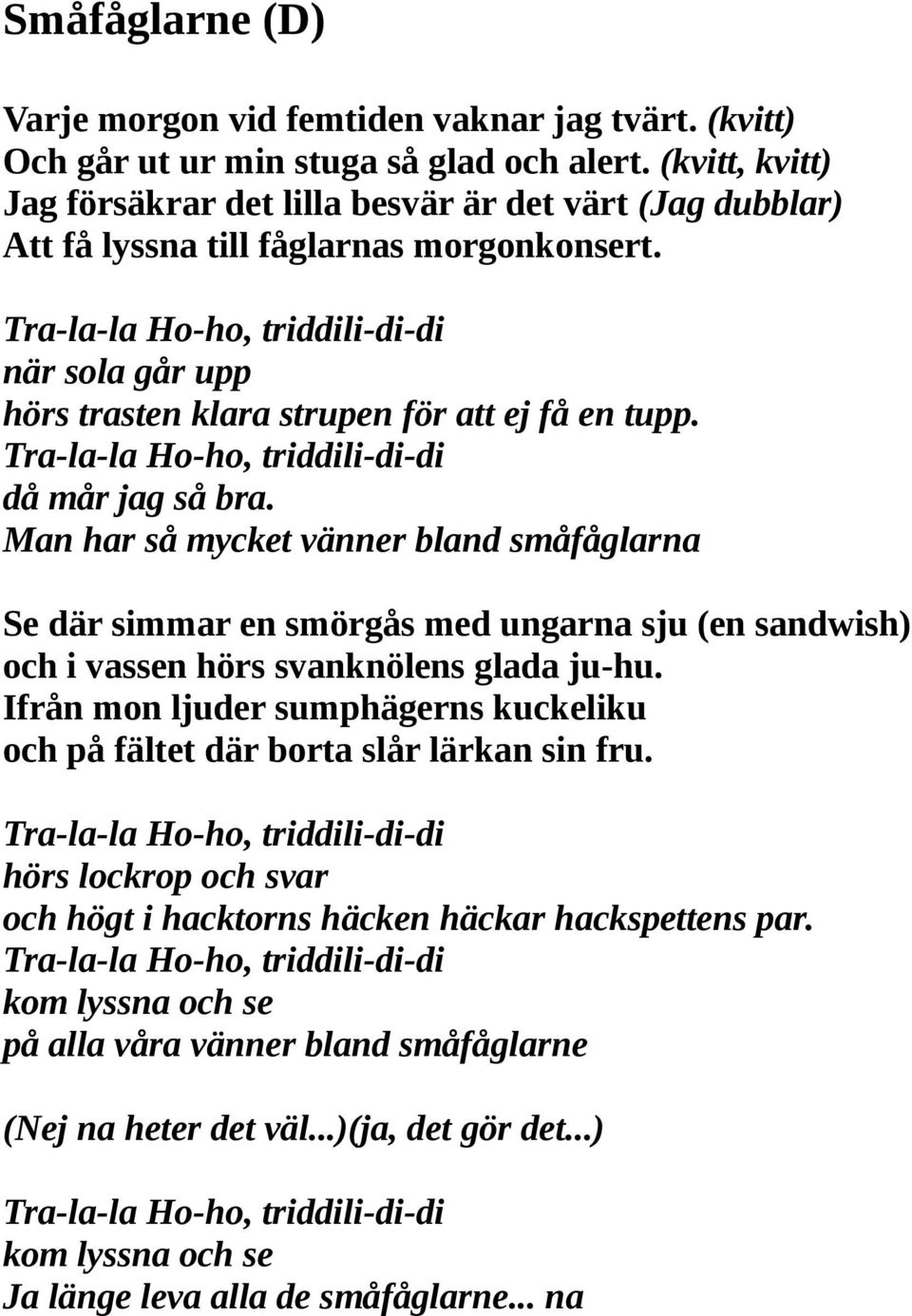 Tra-la-la Ho-ho, triddili-di-di när sola går upp hörs trasten klara strupen för att ej få en tupp. Tra-la-la Ho-ho, triddili-di-di då mår jag så bra.