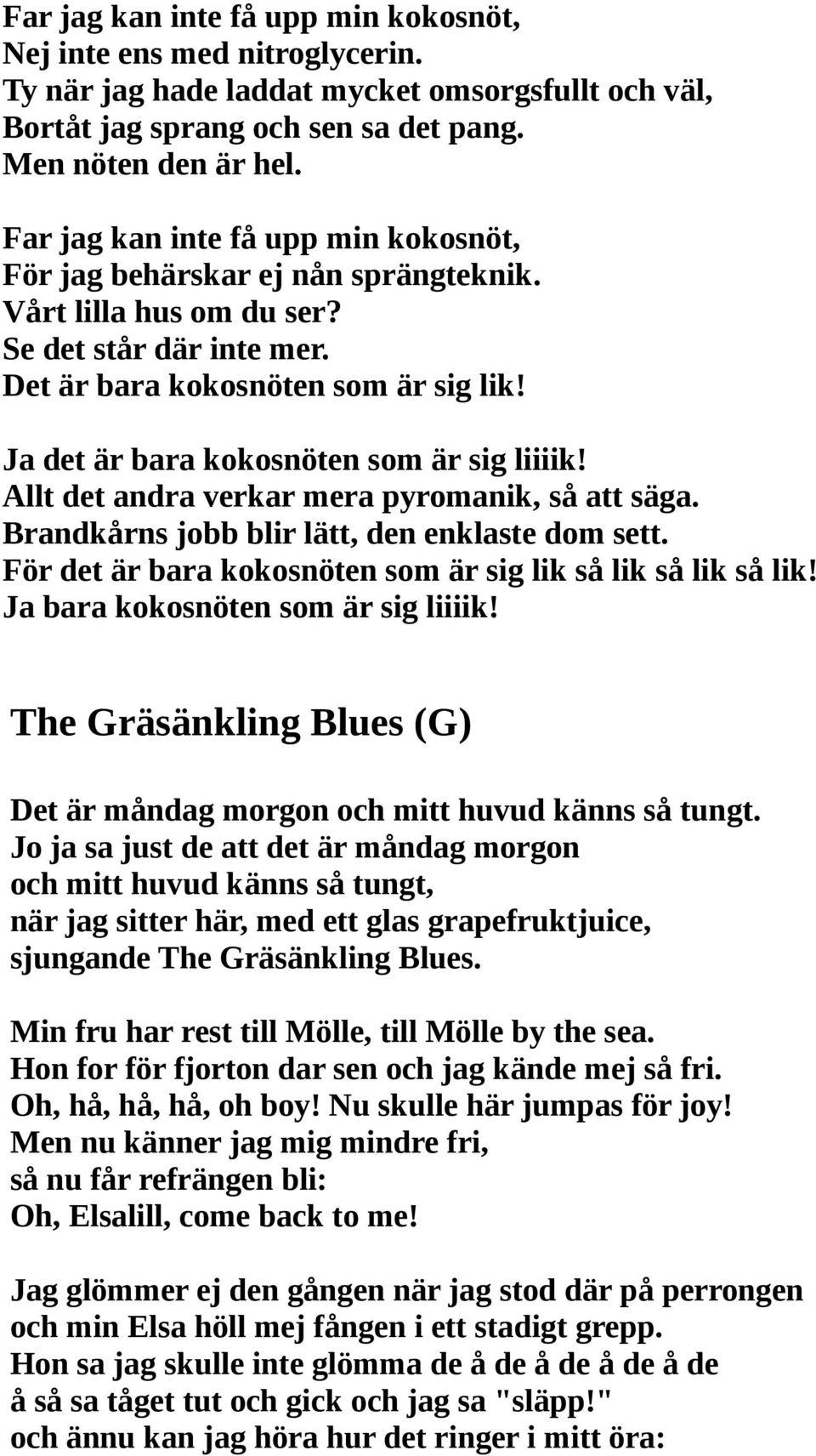 Ja det är bara kokosnöten som är sig liiiik! Allt det andra verkar mera pyromanik, så att säga. Brandkårns jobb blir lätt, den enklaste dom sett.