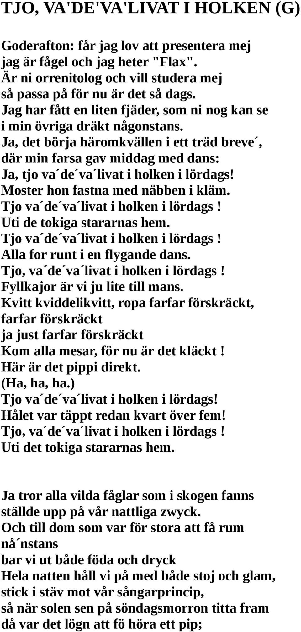 Ja, det börja häromkvällen i ett träd breve, där min farsa gav middag med dans: Ja, tjo va de va livat i holken i lördags! Moster hon fastna med näbben i kläm. Tjo va de va livat i holken i lördags!