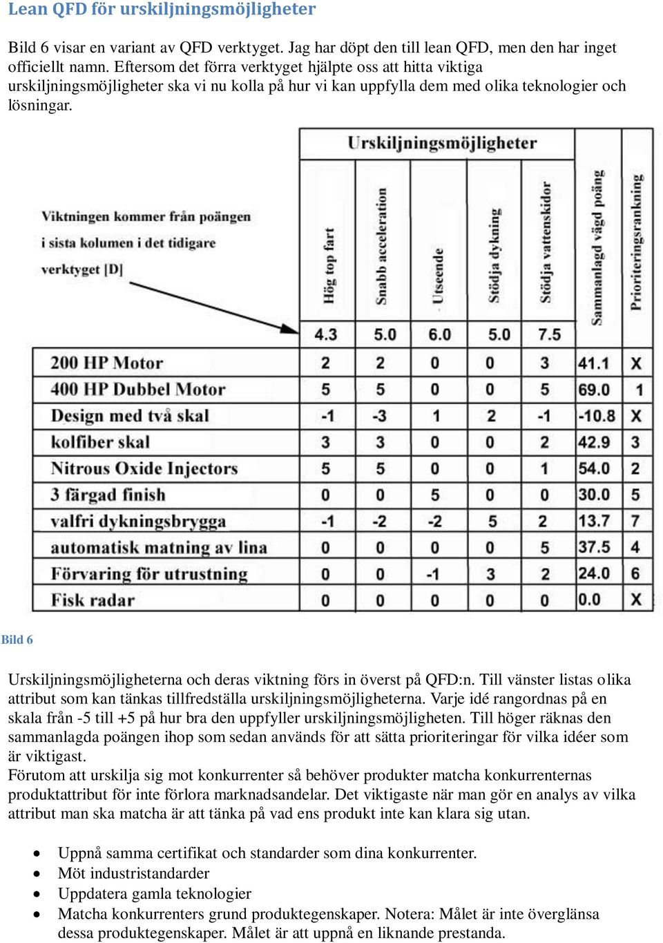 Bild 6 Urskiljningsmöjligheterna och deras viktning förs in överst på QFD:n. Till vänster listas olika attribut som kan tänkas tillfredställa urskiljningsmöjligheterna.