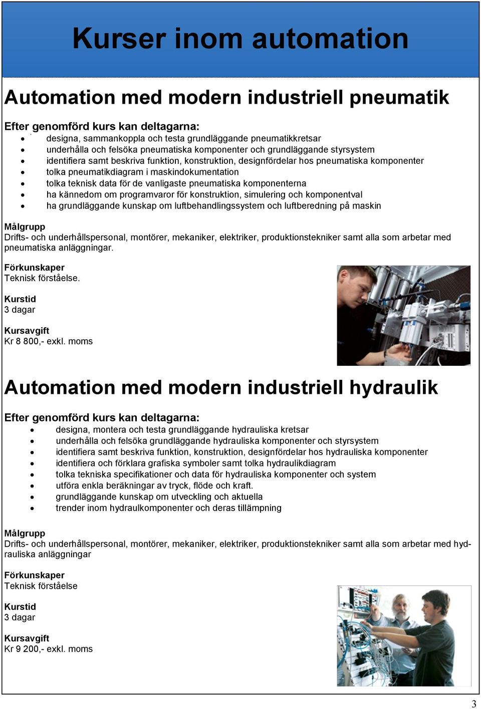 komponenterna ha kännedom om programvaror för konstruktion, simulering och komponentval ha grundläggande kunskap om luftbehandlingssystem och luftberedning på maskin Drifts- och underhållspersonal,