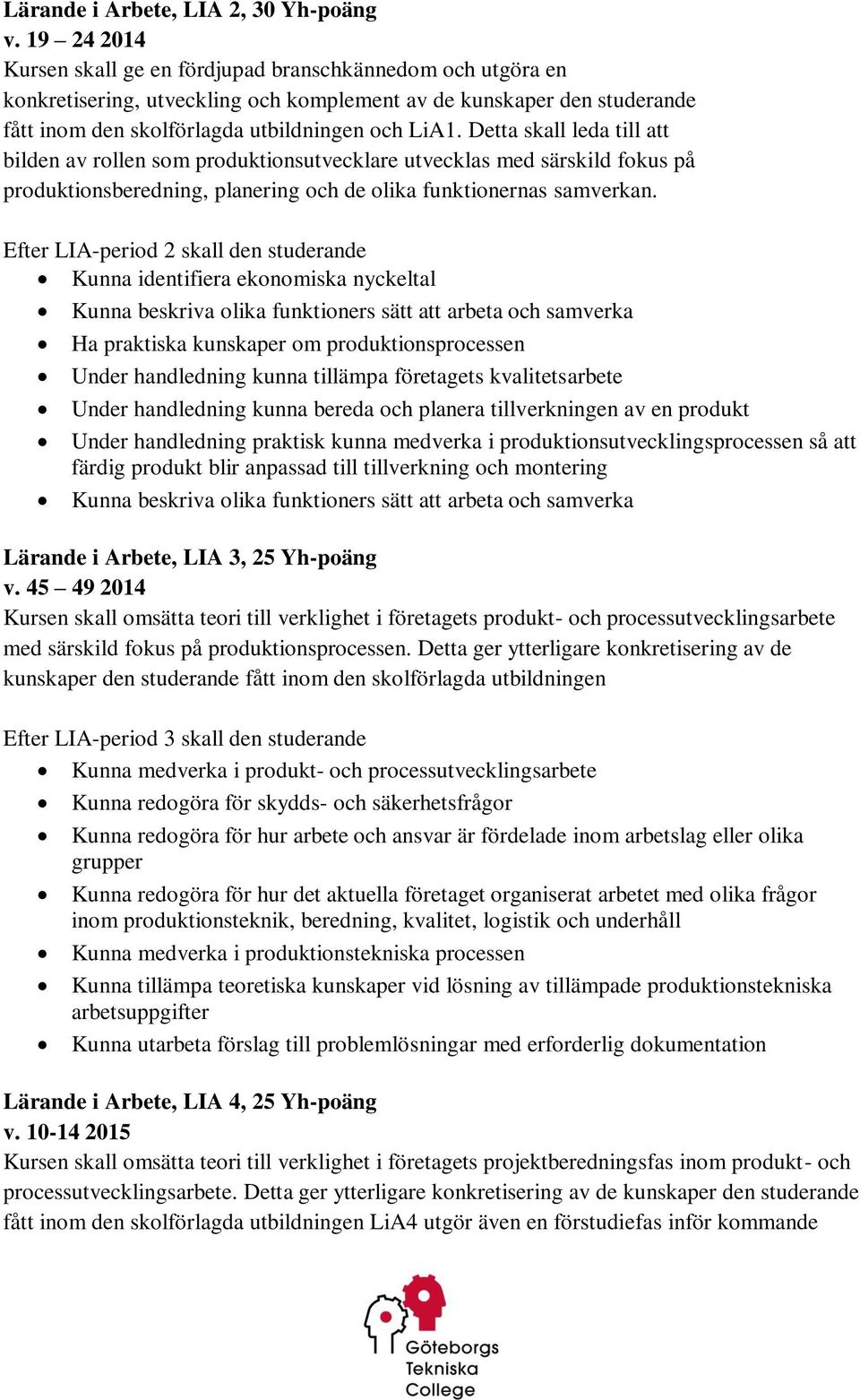 Detta skall leda till att bilden av rollen som produktionsutvecklare utvecklas med särskild fokus på produktionsberedning, planering och de olika funktionernas samverkan.