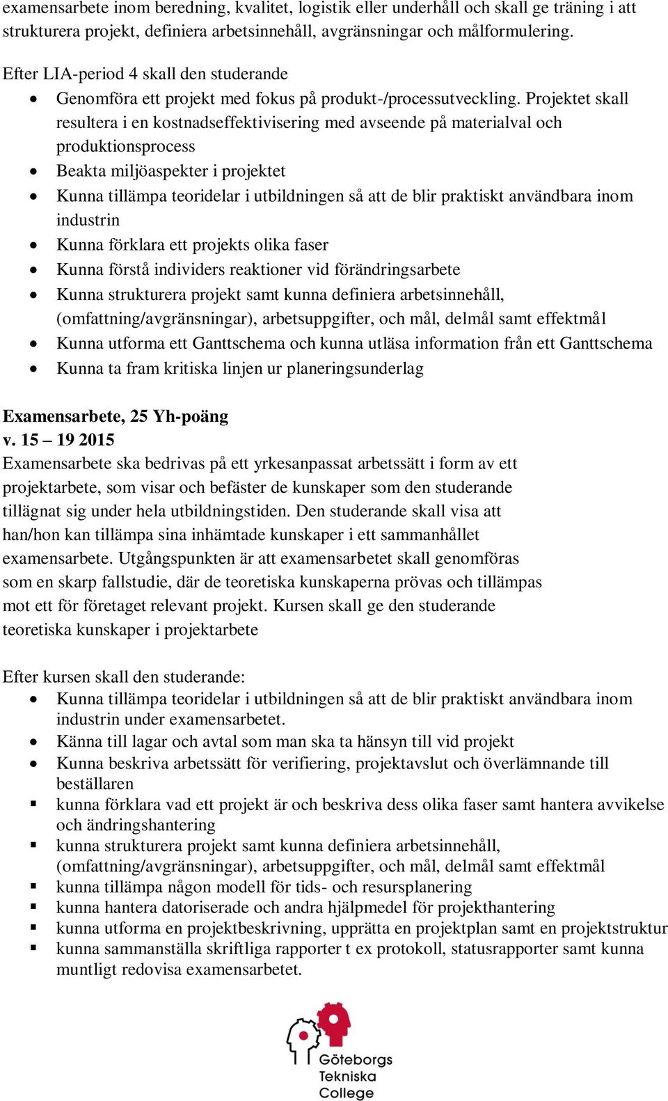 Projektet skall resultera i en kostnadseffektivisering med avseende på materialval och produktionsprocess Beakta miljöaspekter i projektet Kunna tillämpa teoridelar i utbildningen så att de blir