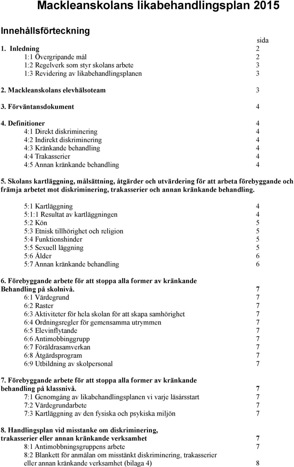 Definitioner 4 4:1 Direkt diskriminering 4 4:2 Indirekt diskriminering 4 4:3 Kränkande behandling 4 4:4 Trakasserier 4 4:5 Annan kränkande behandling 4 5.